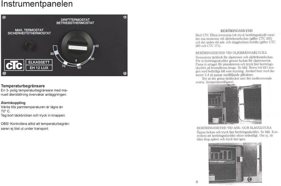 Återinkoppling Vänta tills panntemperaturen är lägre än 70 C.