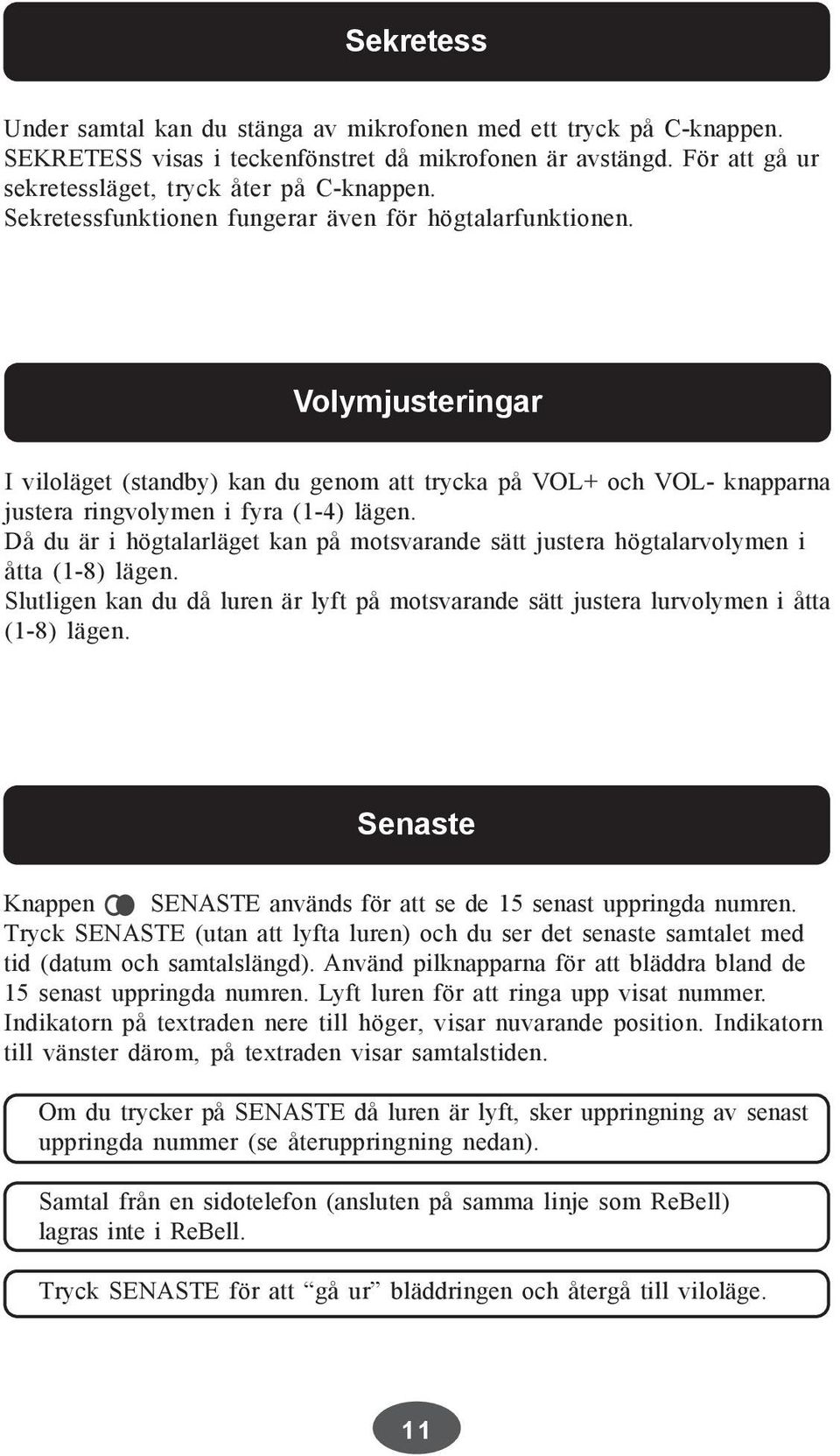 Då du är i högtalarläget kan på motsvarande sätt justera högtalarvolymen i åtta (1-8) lägen. Slutligen kan du då luren är lyft på motsvarande sätt justera lurvolymen i åtta (1-8) lägen.