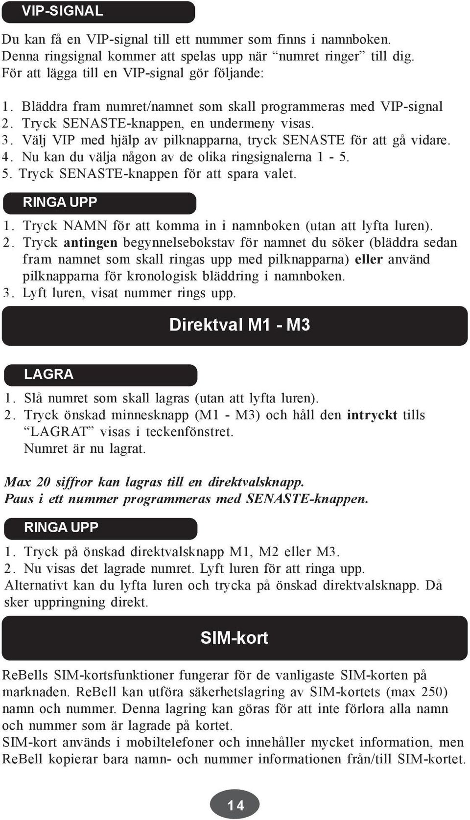 Nu kan du välja någon av de olika ringsignalerna 1-5. 5. Tryck SENASTE-knappen för att spara valet. RINGA UPP 1. Tryck NAMN för att komma in i namnboken (utan att lyfta luren). 2.