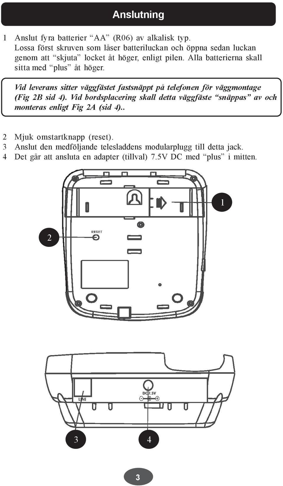 Alla batterierna skall sitta med plus åt höger. Vid leverans sitter väggfästet fastsnäppt på telefonen för väggmontage (Fig 2B sid 4).