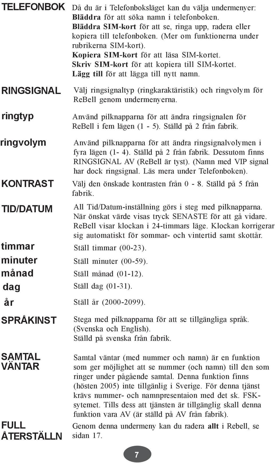 Skriv SIM-kort för att kopiera till SIM-kortet. Lägg till för att lägga till nytt namn. Välj ringsignaltyp (ringkaraktäristik) och ringvolym för ReBell genom undermenyerna.