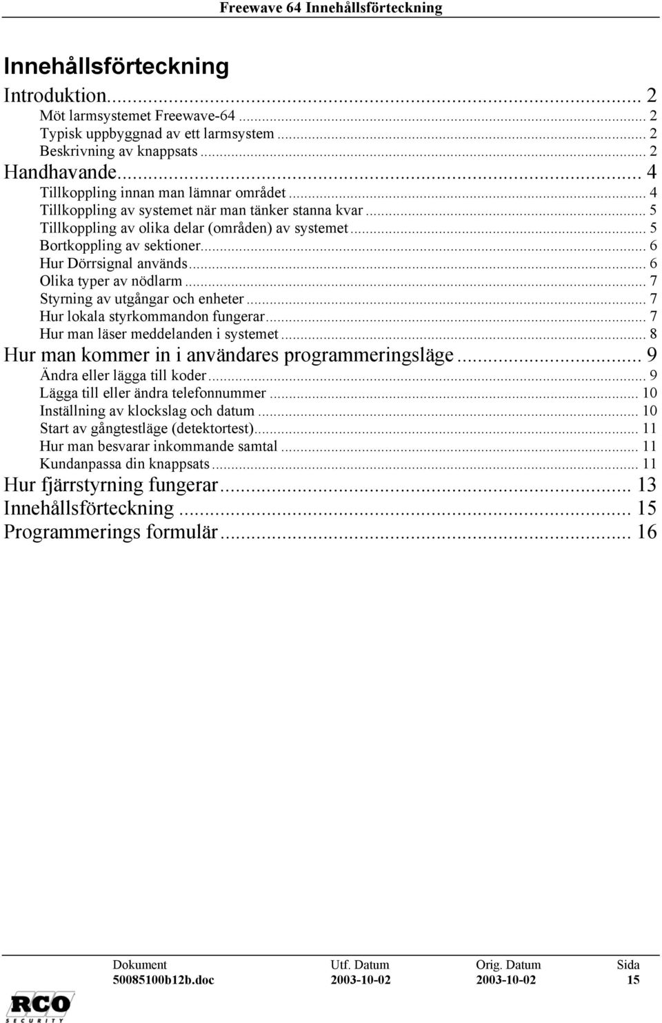 .. 6 Hur Dörrsignal används... 6 Olika typer av nödlarm... 7 Styrning av utgångar och enheter... 7 Hur lokala styrkommandon fungerar... 7 Hur man läser meddelanden i systemet.