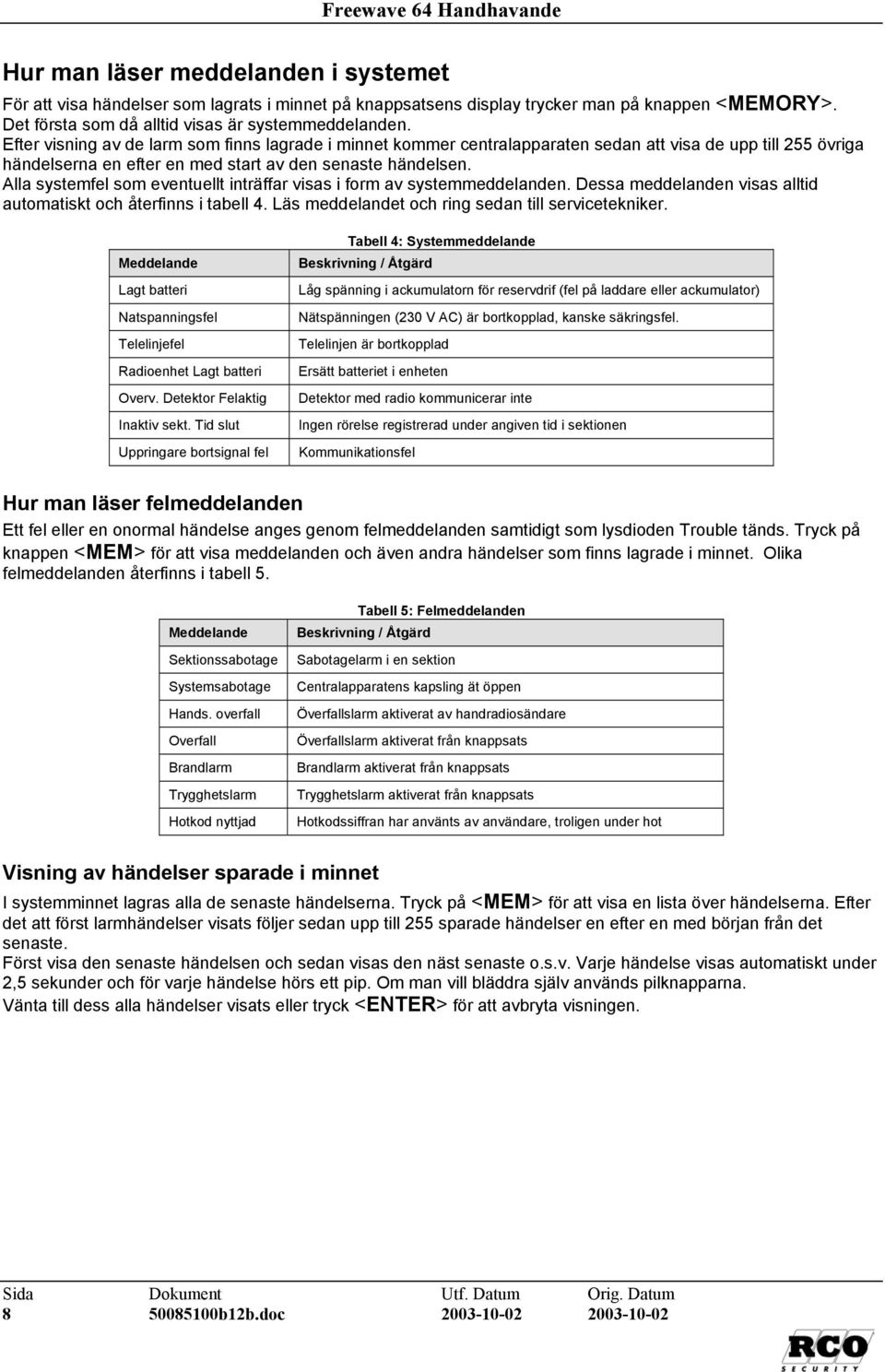 Efter visning av de larm som finns lagrade i minnet kommer centralapparaten sedan att visa de upp till 255 övriga händelserna en efter en med start av den senaste händelsen.