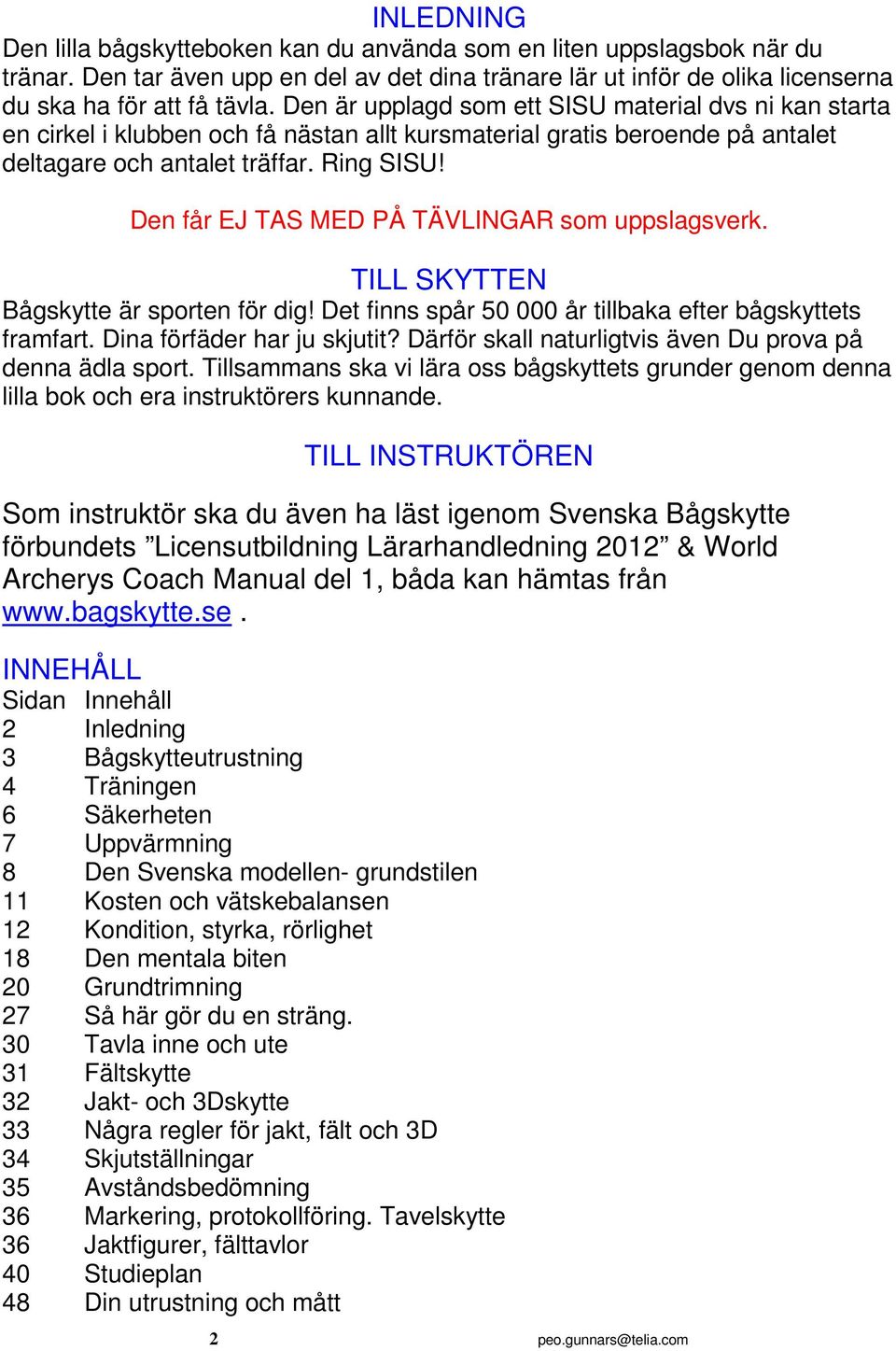 Den får EJ TAS MED PÅ TÄVLINGAR som uppslagsverk. TILL SKYTTEN Bågskytte är sporten för dig! Det finns spår 50 000 år tillbaka efter bågskyttets framfart. Dina förfäder har ju skjutit?