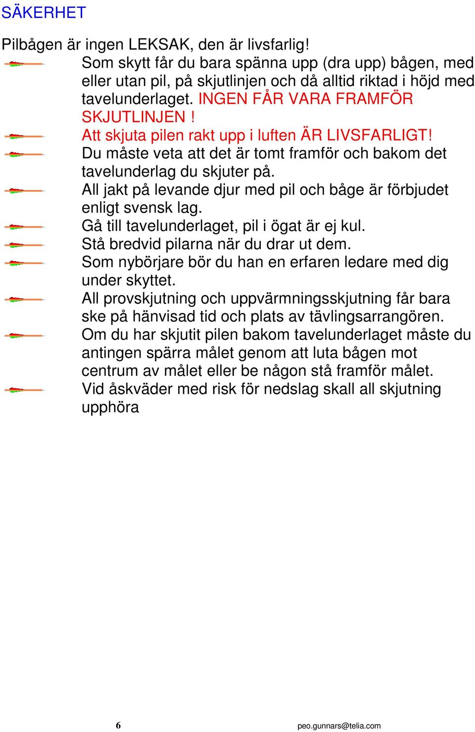 All jakt på levande djur med pil och båge är förbjudet enligt svensk lag. Gå till tavelunderlaget, pil i ögat är ej kul. Stå bredvid pilarna när du drar ut dem.