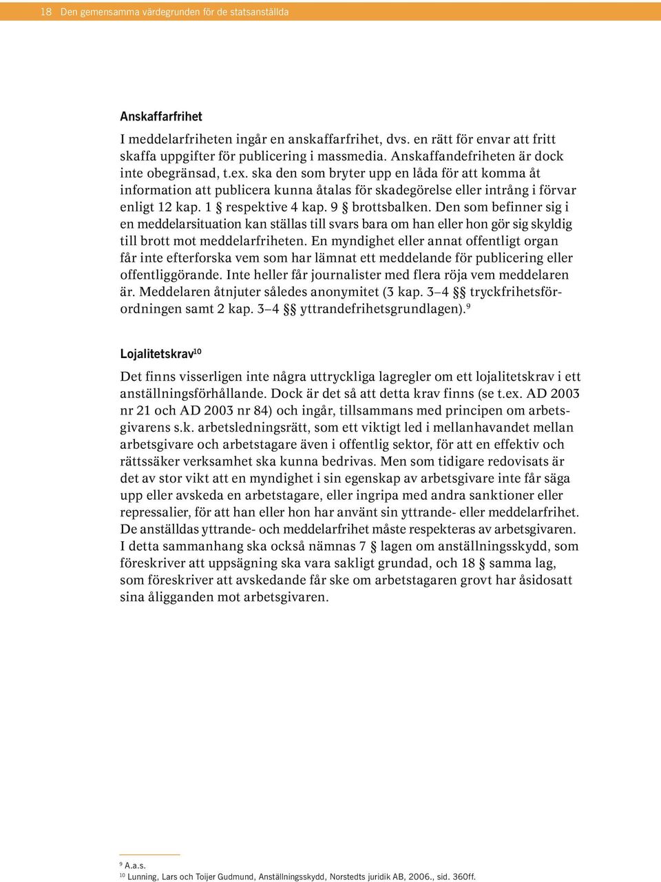 1 respektive 4 kap. 9 brottsbalken. Den som befinner sig i en meddelarsituation kan ställas till svars bara om han eller hon gör sig skyldig till brott mot meddelarfriheten.