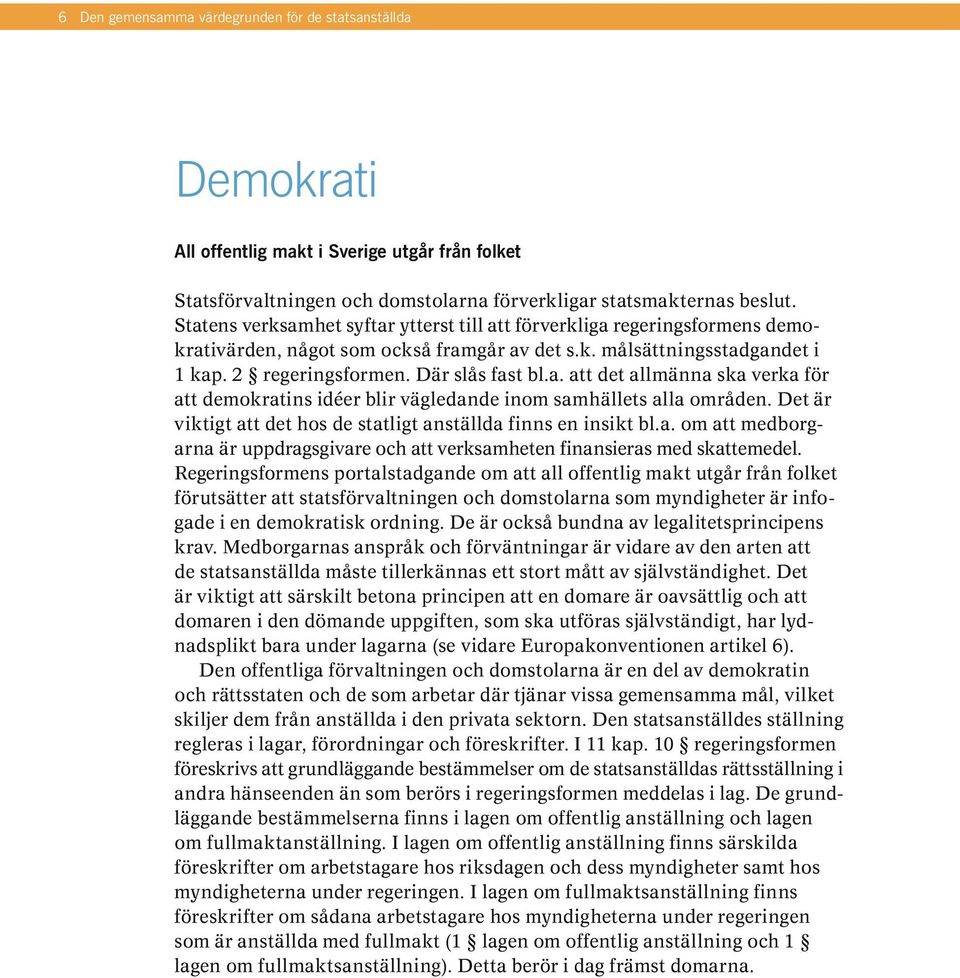 Det är viktigt att det hos de statligt anställda finns en insikt bl.a. om att medborgarna är uppdragsgivare och att verksamheten finansieras med skattemedel.