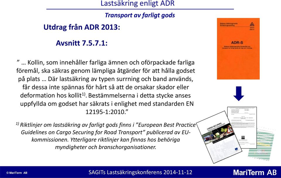 godset på plats Där lastsäkring av typen surrning och band används, får dessa inte spännas för hårt så att de orsakar skador eller deformation hos kollit 1).