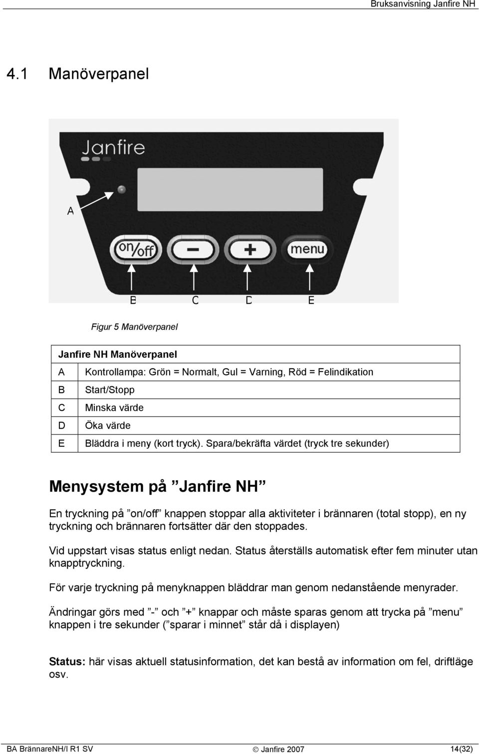 Spara/bekräfta värdet (tryck tre sekunder) Menysystem på Janfire NH En tryckning på on/off knappen stoppar alla aktiviteter i brännaren (total stopp), en ny tryckning och brännaren fortsätter där den