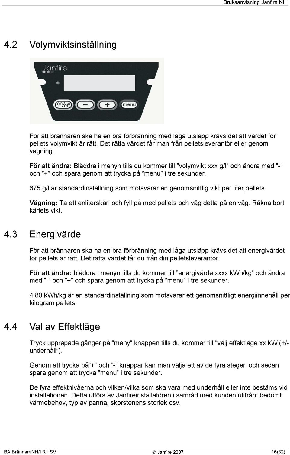 För att ändra: Bläddra i menyn tills du kommer till volymvikt xxx g/l och ändra med - och + och spara genom att trycka på menu i tre sekunder.