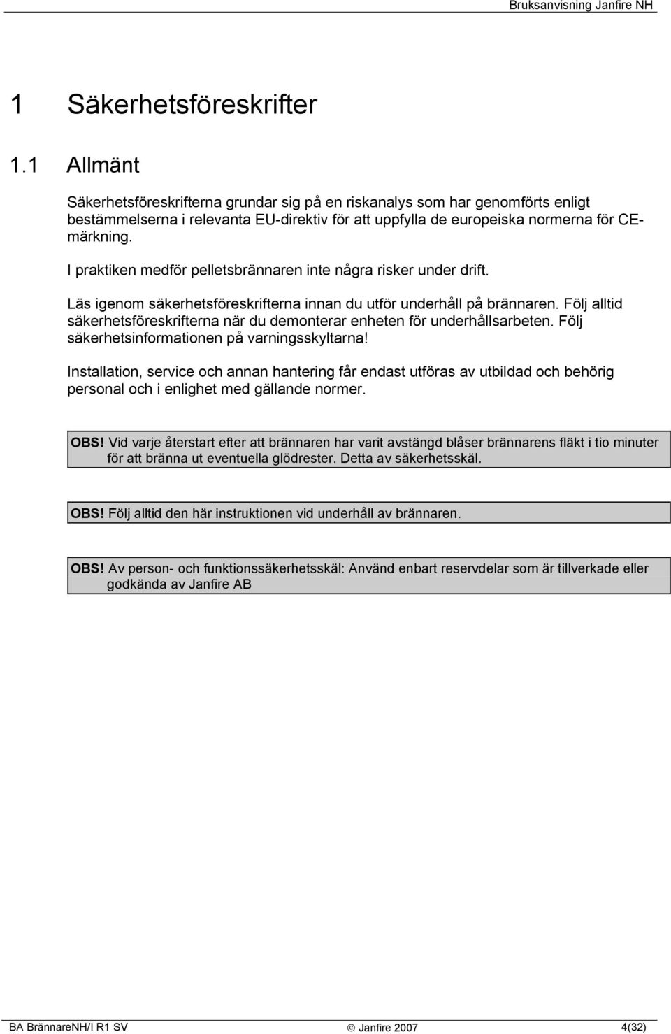 I praktiken medför pelletsbrännaren inte några risker under drift. Läs igenom säkerhetsföreskrifterna innan du utför underhåll på brännaren.