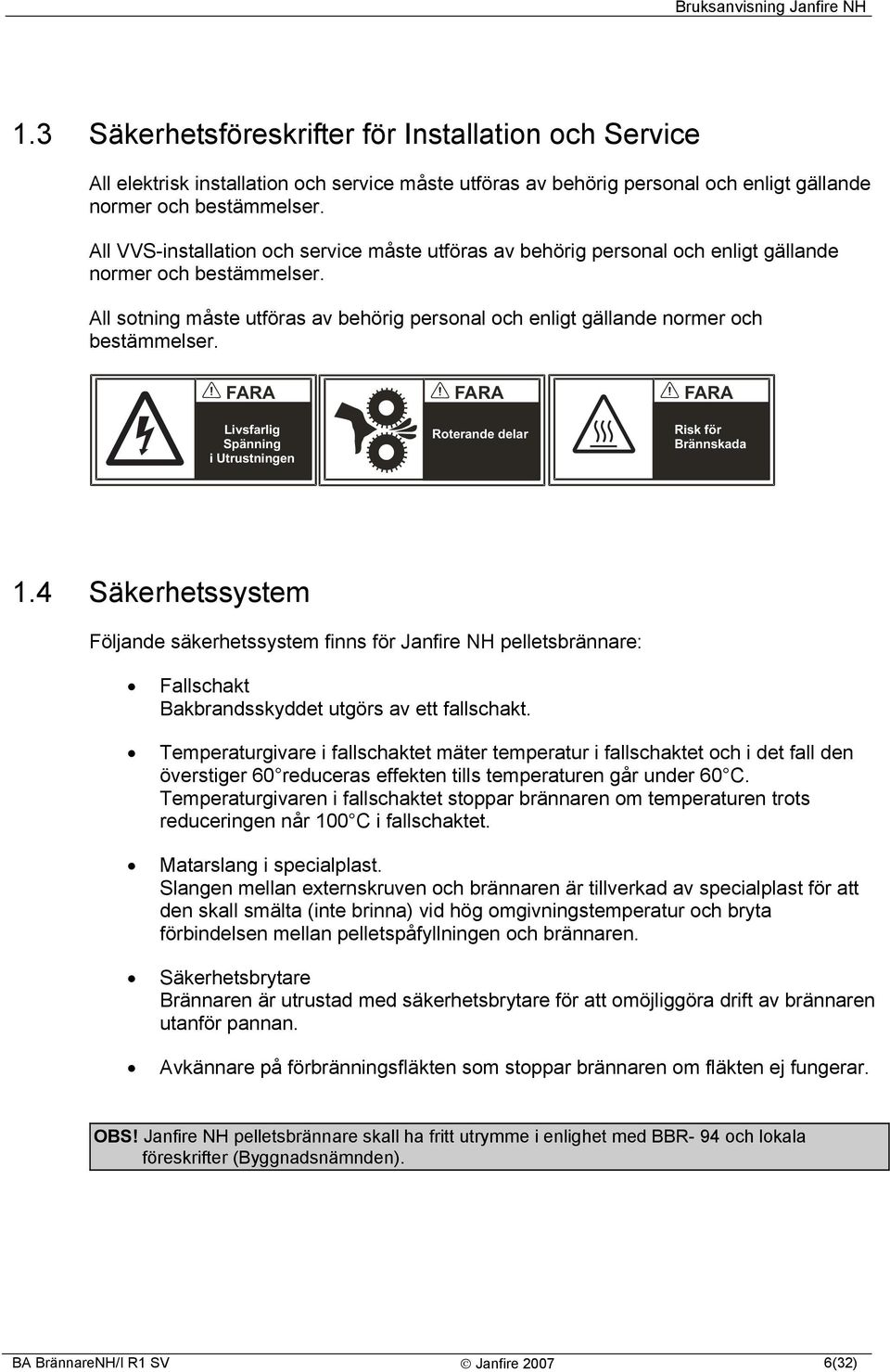 All sotning måste utföras av behörig personal och enligt gällande normer och bestämmelser. FARA Livsfarlig Spänning i Utrustningen FARA Roterande delar FARA Risk för Brännskada 1.