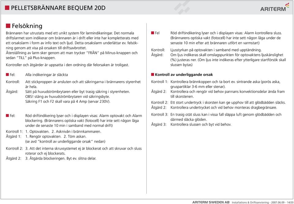 felsökning genom att visa på orsaken till driftsavbrottet. Återställning av larm sker genom att man trycker FRÅN på Minus-knappen och sedan TILL på Plus-knappen.
