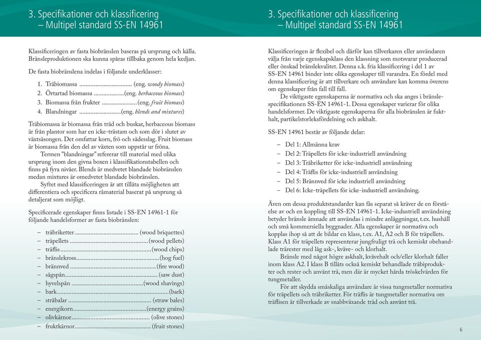 De fasta biobränslena indelas i följande underklasser: 1. Träbiomassa... (eng. woody biomass) 2. Örtartad biomassa...(eng. herbaceous biomass) 3. Biomassa från frukter...(eng. fruit biomass) 4.