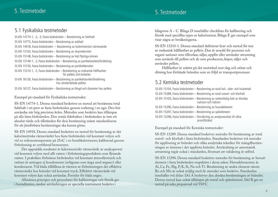 1 Fysikaliska testmetoder SS-EN 14774-1, -2, -3, Fasta biobränslen Bestämning av fukthalt SS-EN 14775, Fasta biobränslen Bestämning av askhalt SS-EN 14918, Fasta biobränslen Bestämning av