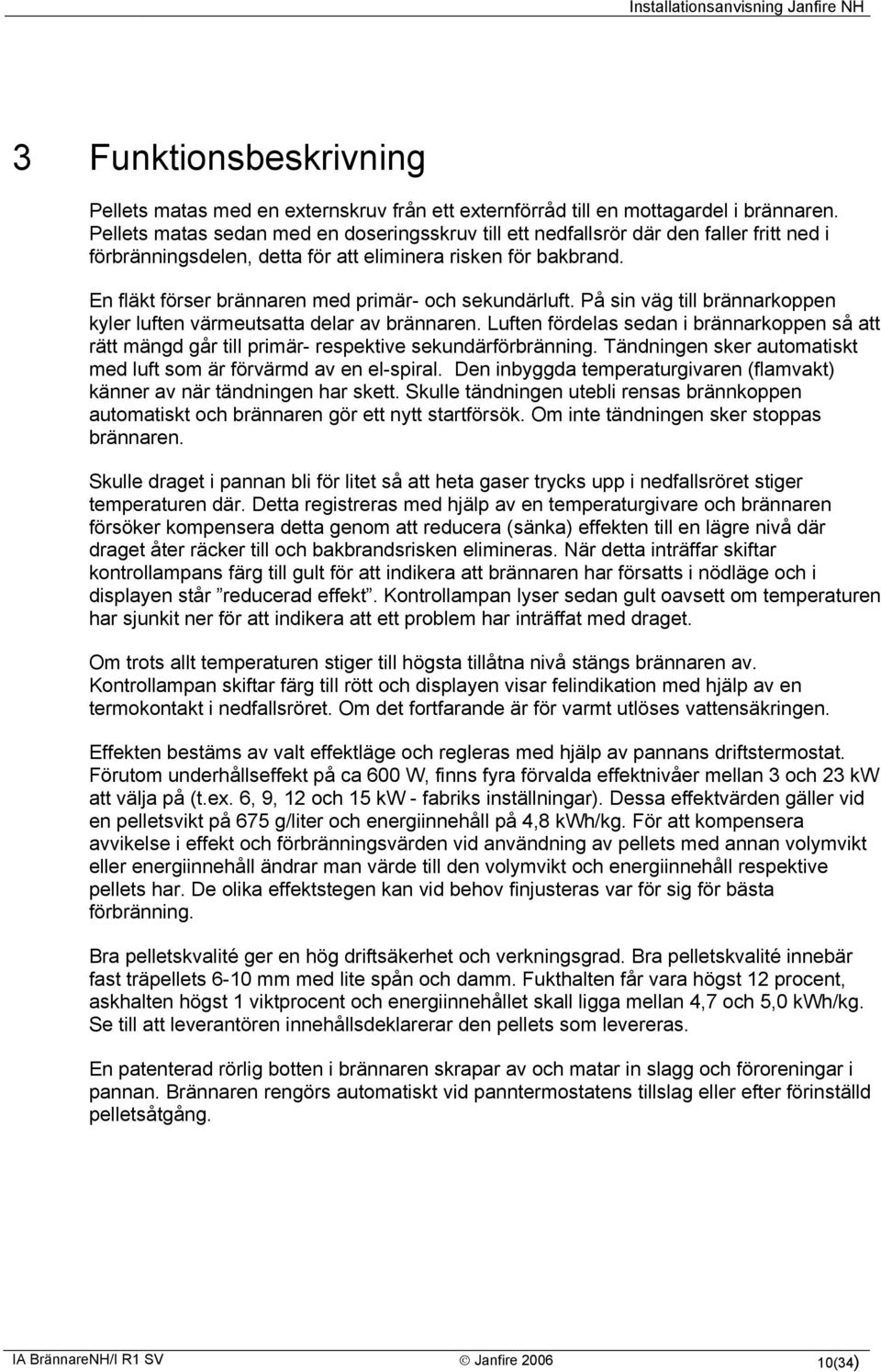 En fläkt förser brännaren med primär- och sekundärluft. På sin väg till brännarkoppen kyler luften värmeutsatta delar av brännaren.