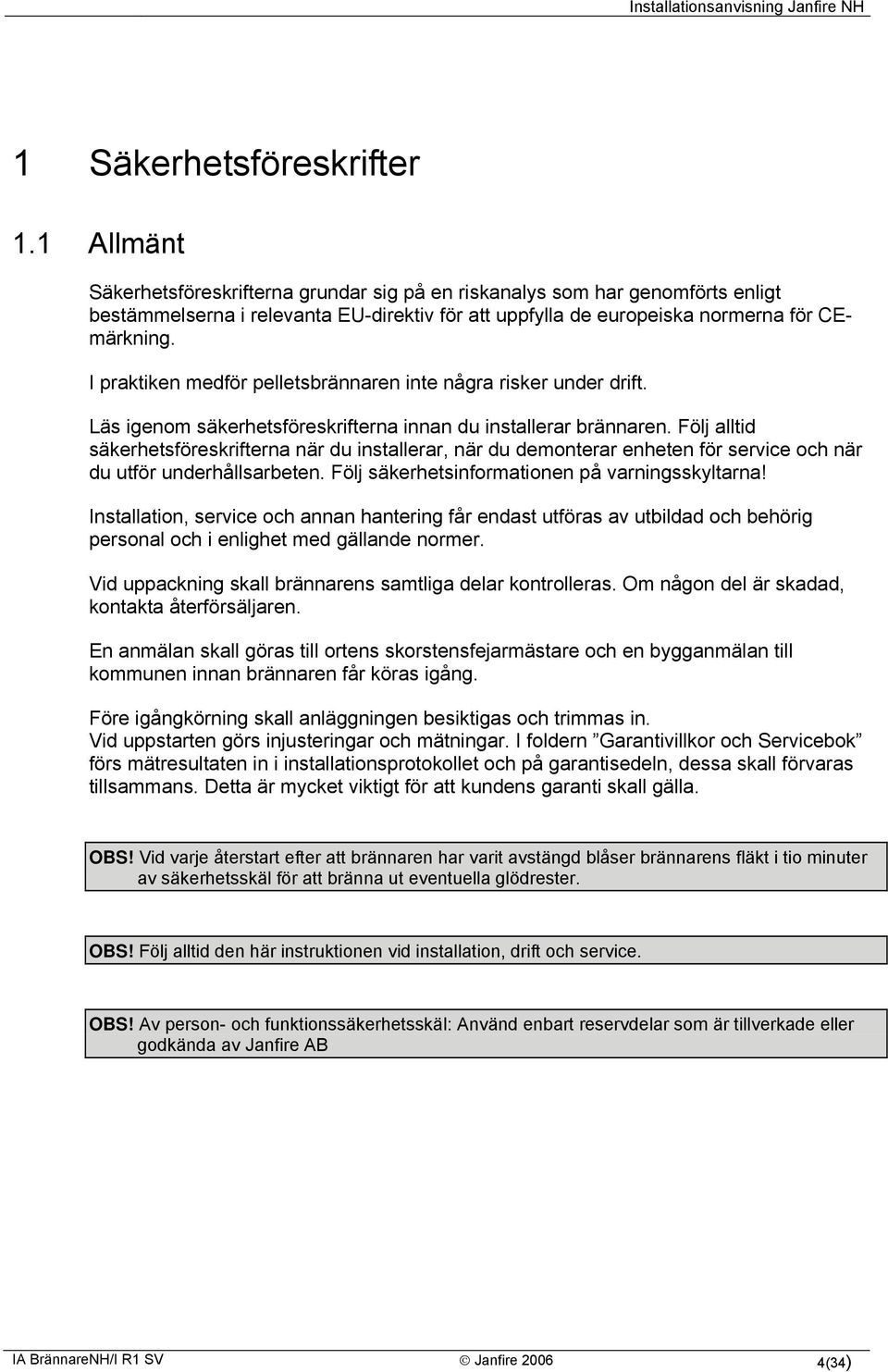I praktiken medför pelletsbrännaren inte några risker under drift. Läs igenom säkerhetsföreskrifterna innan du installerar brännaren.