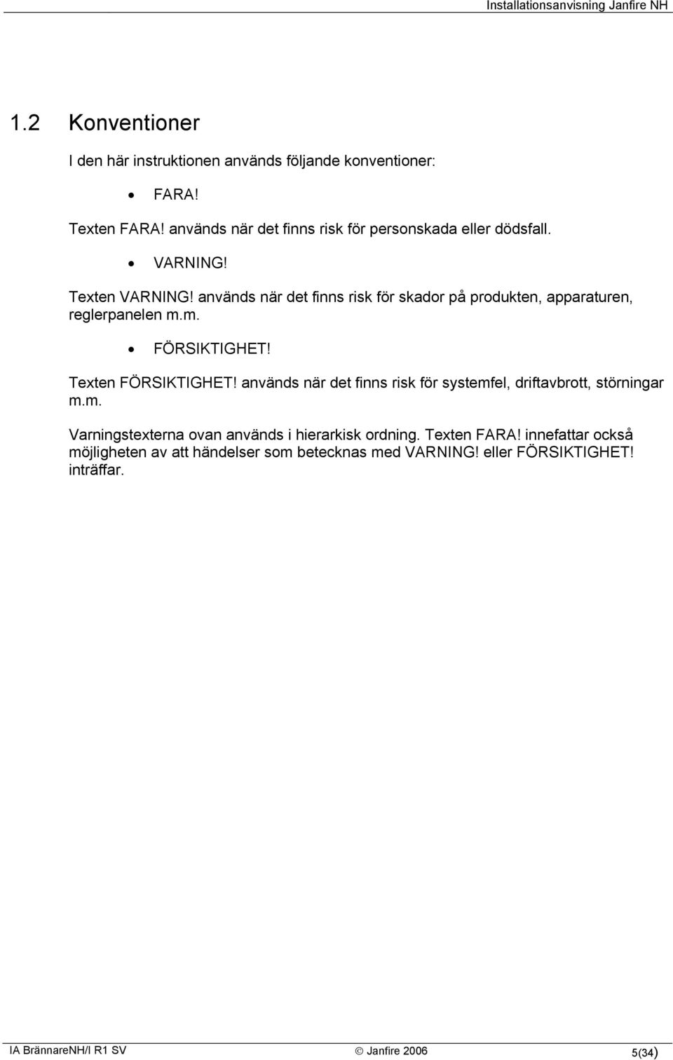 används när det finns risk för skador på produkten, apparaturen, reglerpanelen m.m. FÖRSIKTIGHET! Texten FÖRSIKTIGHET!