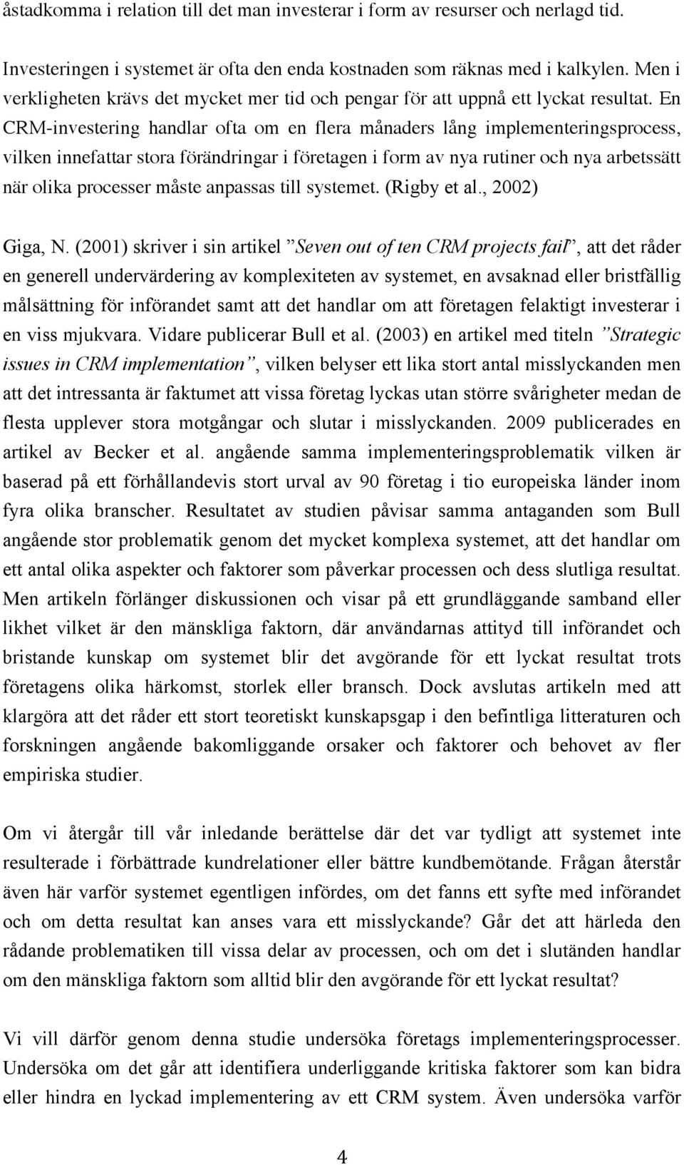 En CRM-investering handlar ofta om en flera månaders lång implementeringsprocess, vilken innefattar stora förändringar i företagen i form av nya rutiner och nya arbetssätt när olika processer måste