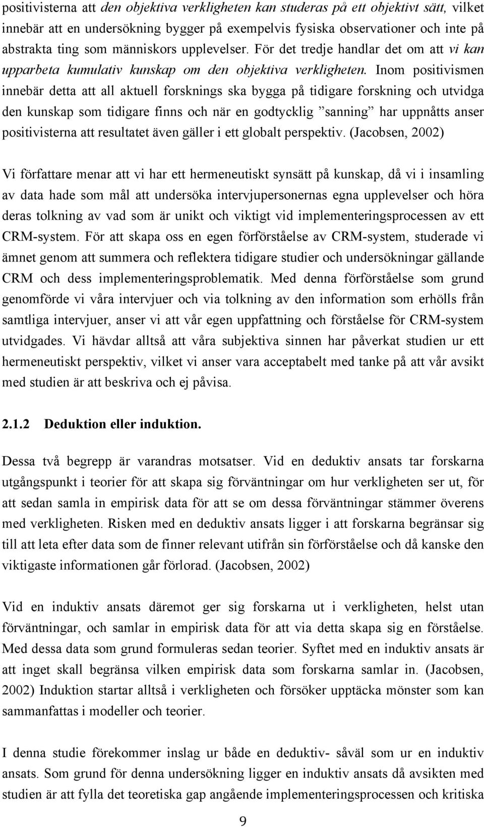 Inom positivismen innebär detta att all aktuell forsknings ska bygga på tidigare forskning och utvidga den kunskap som tidigare finns och när en godtycklig sanning har uppnåtts anser positivisterna