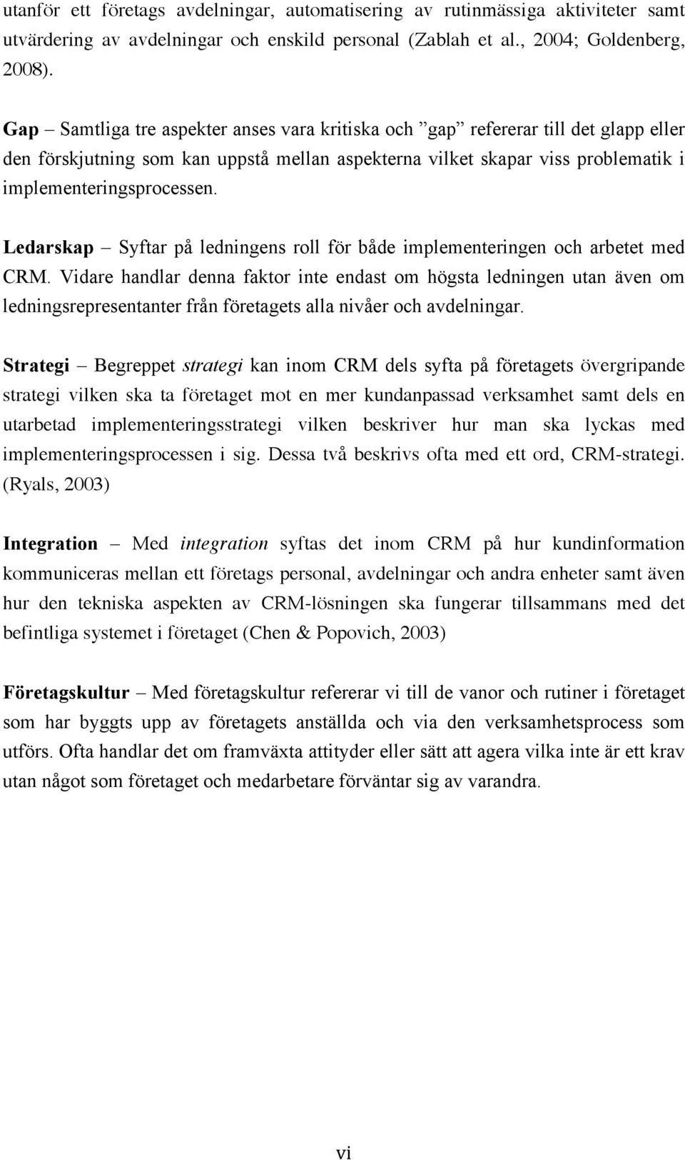 Ledarskap Syftar på ledningens roll för både implementeringen och arbetet med CRM.