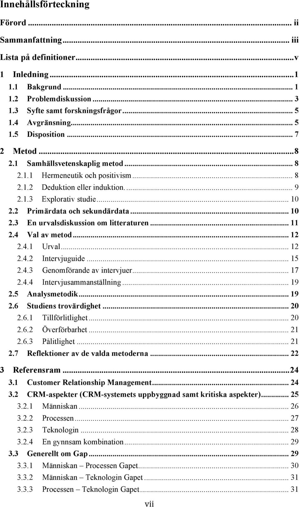 2 Primärdata och sekundärdata... 10 2.3 En urvalsdiskussion om litteraturen... 11 2.4 Val av metod... 12 2.4.1 Urval... 12 2.4.2 Intervjuguide... 15 2.4.3 Genomförande av intervjuer... 17 2.4.4 Intervjusammanställning.
