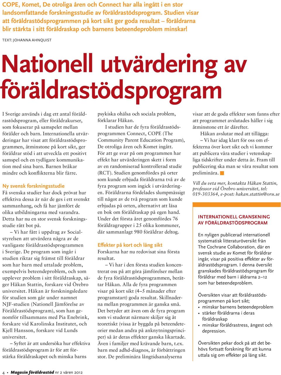 Text: JOHANNA AHNQUIST Nationell utvärdering av föräldrastödsprogram I Sverige används i dag ett antal föräldrastödsprogram, eller föräldrakurser, som fokuserar på samspelet mellan förälder och barn.