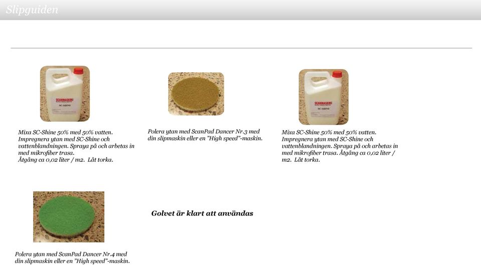 Åtgång ca 0,02 liter / m2. Låt torka. Golvet är klart att användas Polera ytan med ScanPad Dancer Nr.