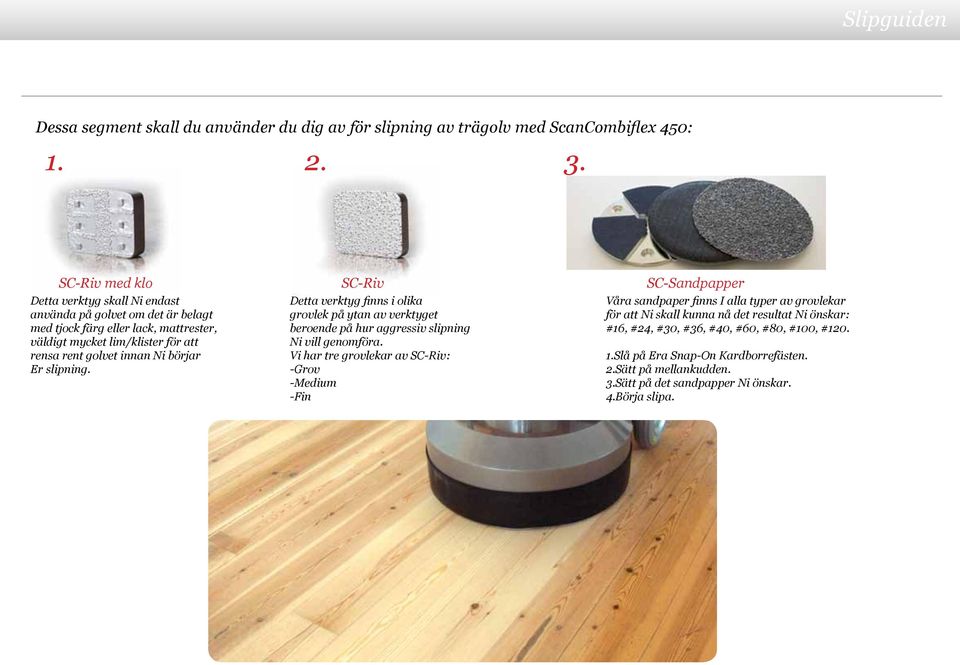 rent golvet innan Ni börjar Er slipning. Detta verktyg finns i olika grovlek på ytan av verktyget beroende på hur aggressiv slipning Ni vill genomföra.