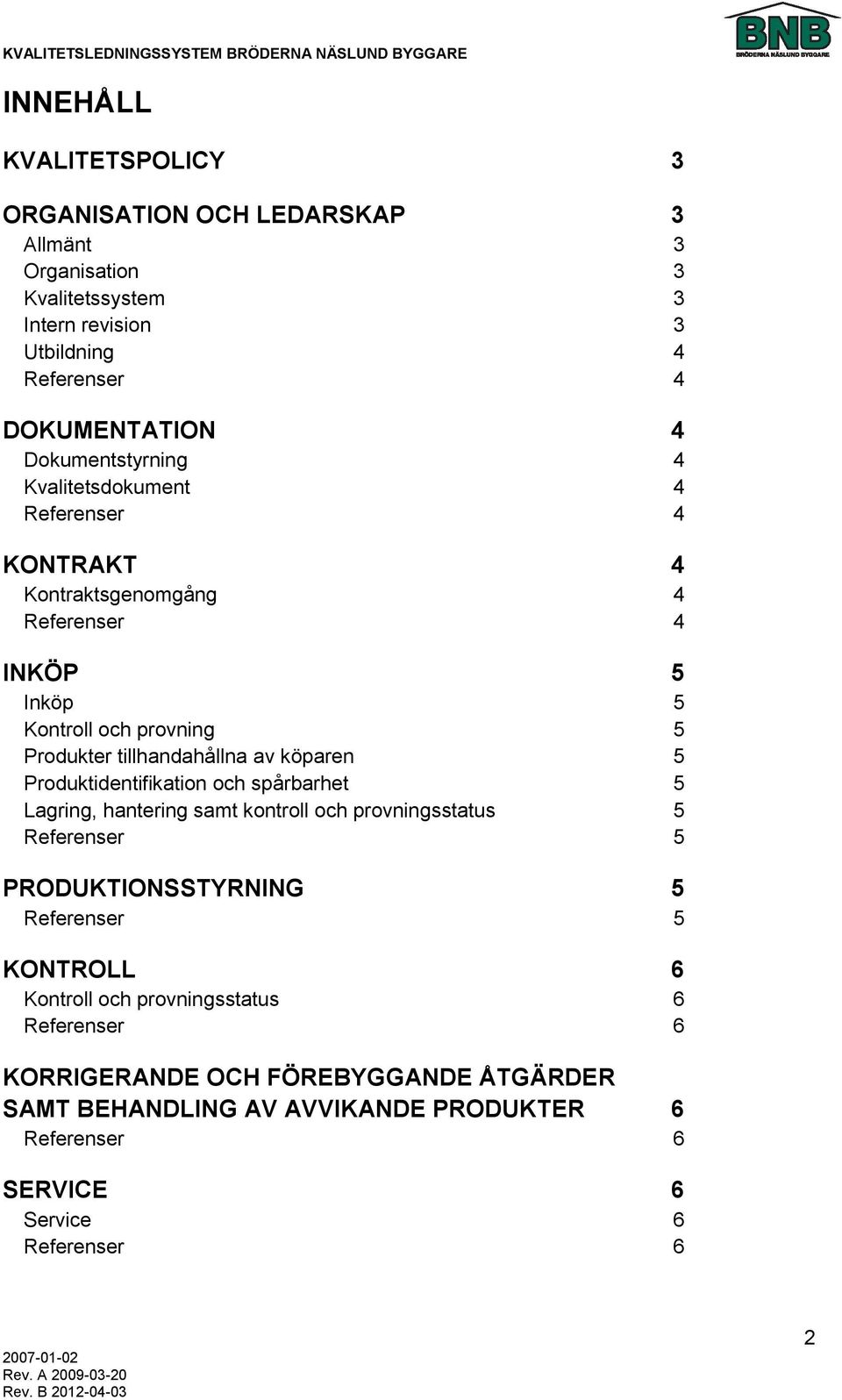 tillhandahållna av köparen 5 Produktidentifikation och spårbarhet 5 Lagring, hantering samt kontroll och provningsstatus 5 5