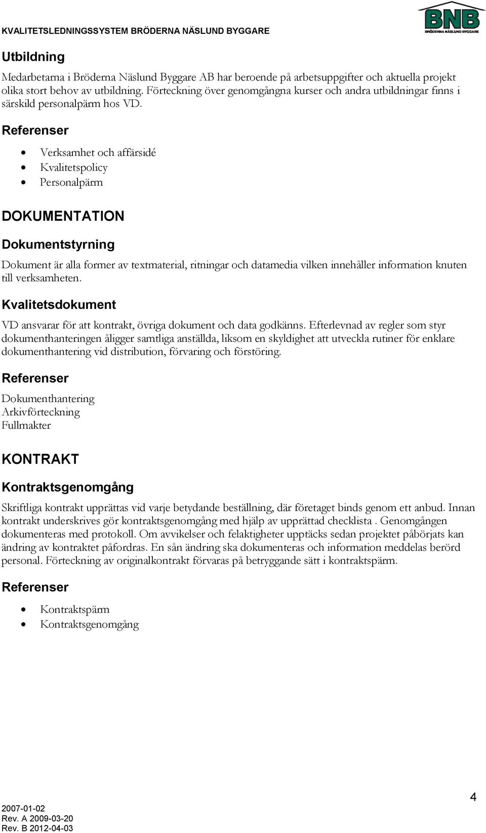 Verksamhet och affärsidé Kvalitetspolicy Personalpärm DOKUMENTATION Dokumentstyrning Dokument är alla former av textmaterial, ritningar och datamedia vilken innehåller information knuten till