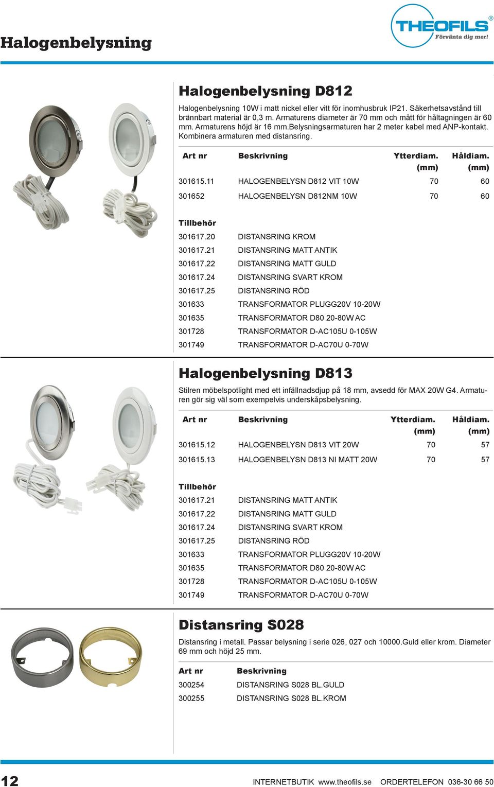 11 HALOGENBELYSN D812 VIT 10W 70 60 301652 HALOGENBELYSN D812NM 10W 70 60 301617.20 DISTANSRING KROM 301617.21 DISTANSRING MATT ANTIK 301617.22 DISTANSRING MATT GULD 301617.