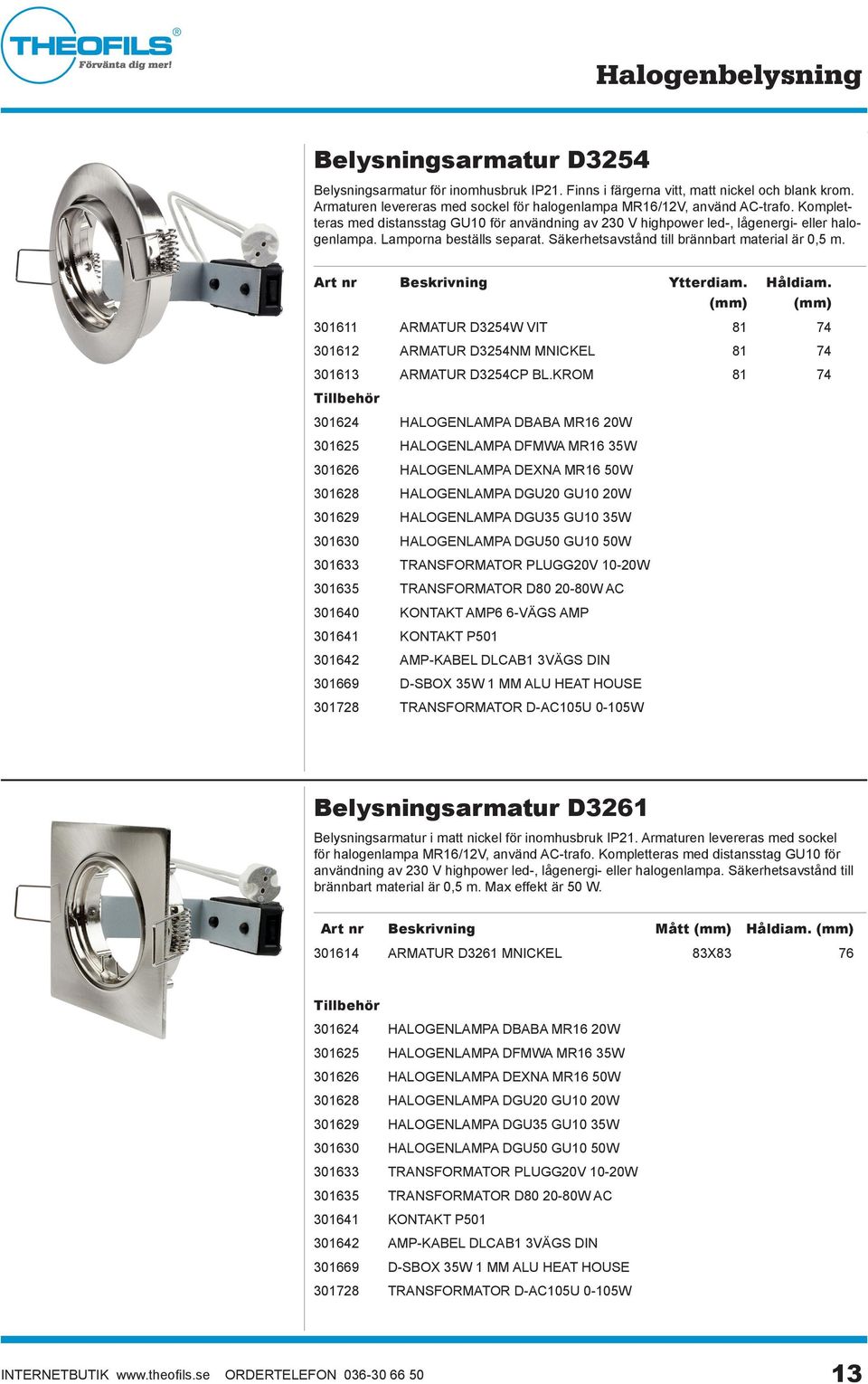 Lamporna beställs separat. Säkerhetsavstånd till brännbart material är 0,5 m. 301611 ARMATUR D3254W VIT 81 74 301612 ARMATUR D3254NM MNICKEL 81 74 301613 ARMATUR D3254CP BL.