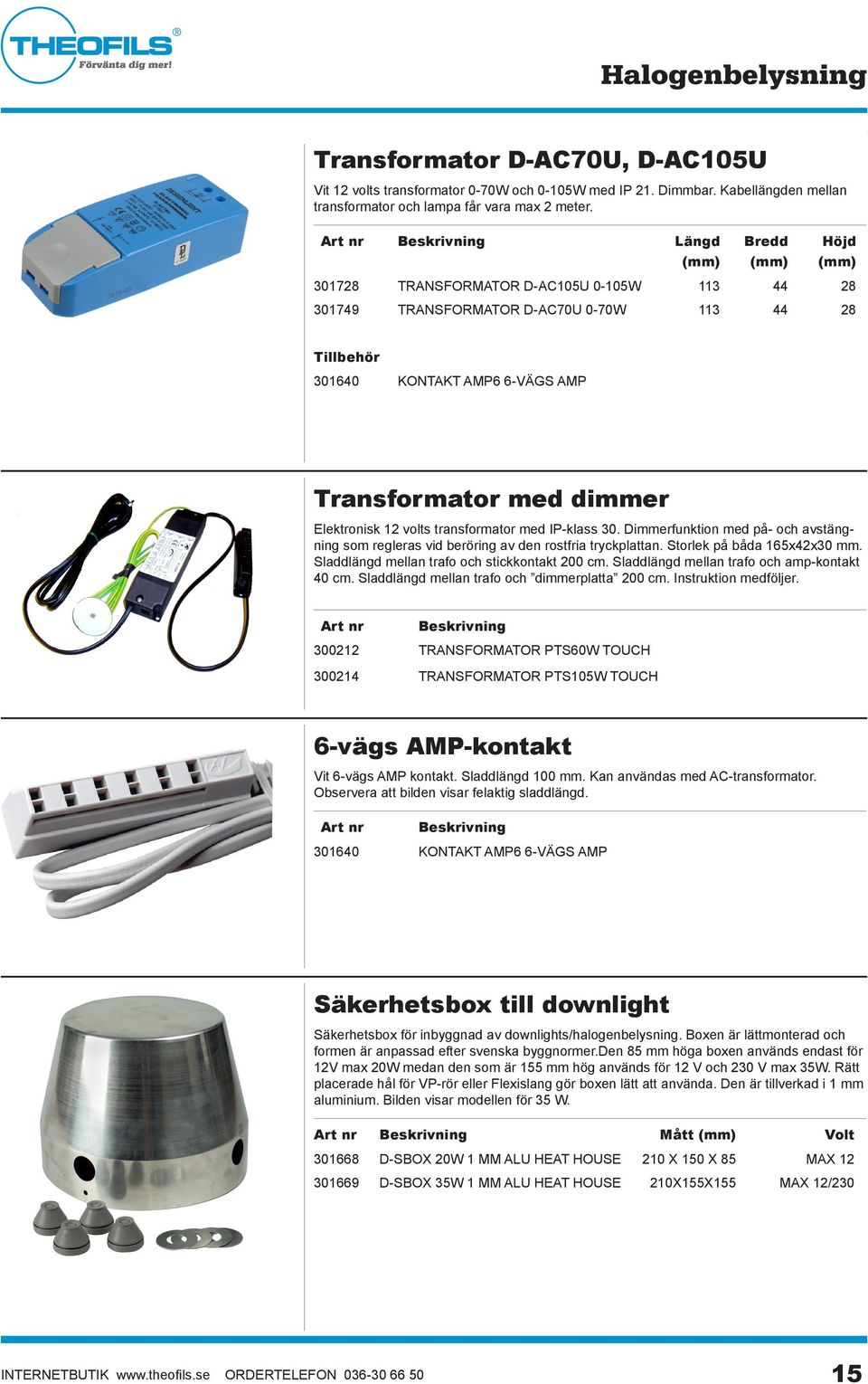 volts transformator med IP-klass 30. Dimmerfunktion med på- och avstängning som regleras vid beröring av den rostfria tryckplattan. Storlek på båda 165x42x30 mm.