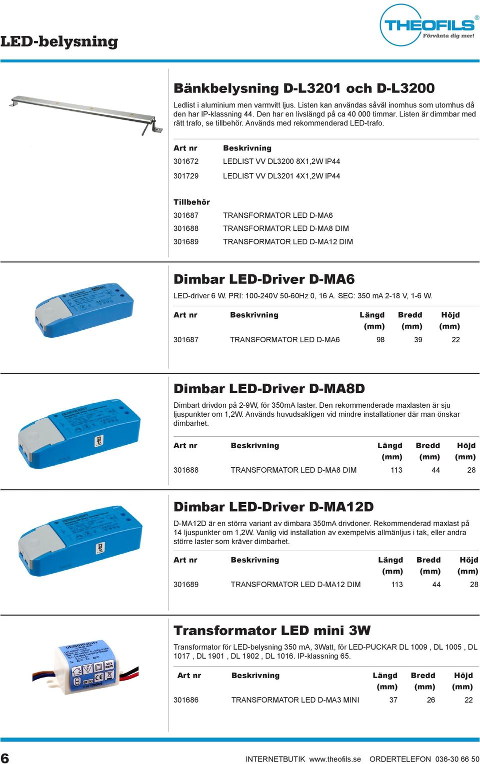 Art nr Beskrivning 301672 LEDLIST VV DL3200 8X1,2W IP44 301729 LEDLIST VV DL3201 4X1,2W IP44 Dimbar LED-Driver D-MA6 LED-driver 6 W. PRI: 100-240V 50-60Hz 0, 16 A. SEC: 350 ma 2-18 V, 1-6 W.