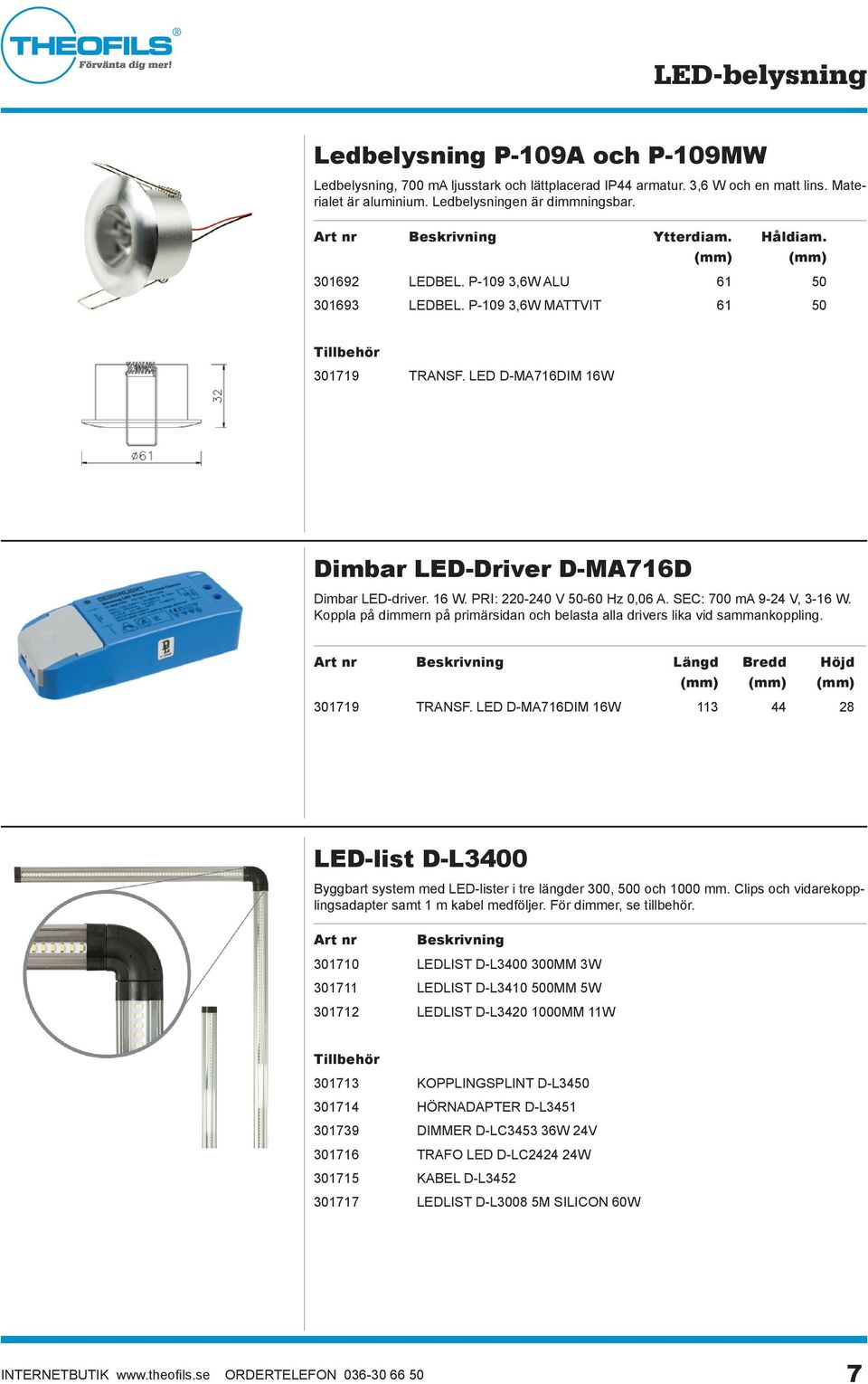 SEC: 700 ma 9-24 V, 3-16 W. Koppla på dimmern på primärsidan och belasta alla drivers lika vid sammankoppling. Art nr Beskrivning Längd Bredd Höjd 301719 TRANSF.