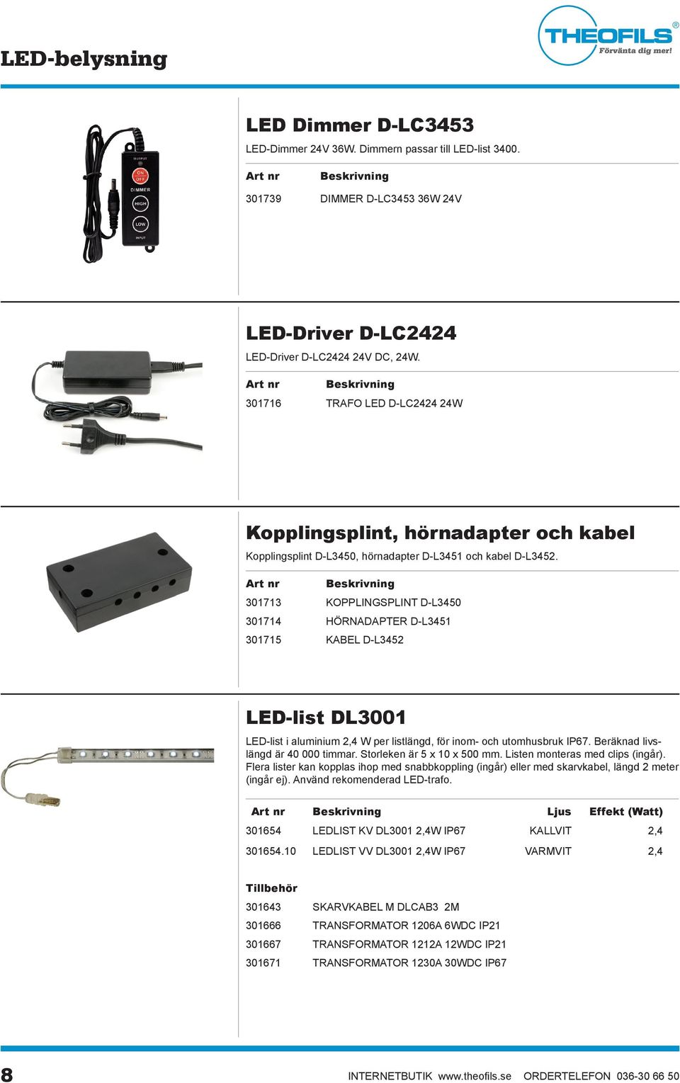 Art nr Beskrivning 301713 KOPPLINGSPLINT D-L3450 301714 HÖRNADAPTER D-L3451 301715 KABEL D-L3452 LED-list DL3001 LED-list i aluminium 2,4 W per listlängd, för inom- och utomhusbruk IP67.