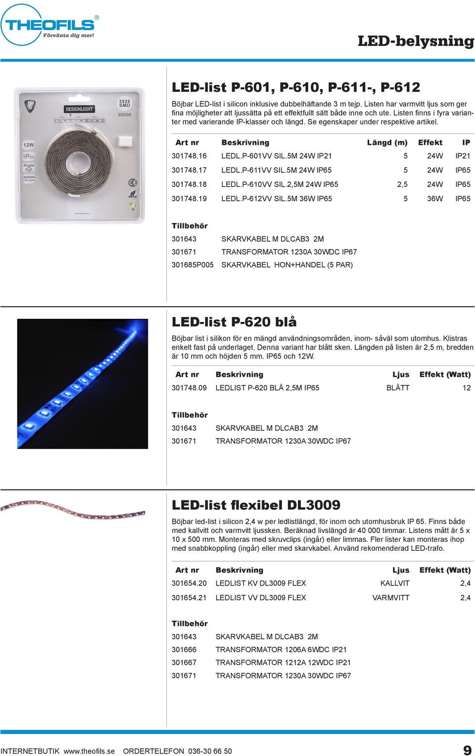 Se egenskaper under respektive artikel. Art nr Beskrivning Längd (m) Effekt IP 301748.16 LEDL.P-601VV SIL.5M 24W IP21 5 24W IP21 301748.17 LEDL.P-611VV SIL.5M 24W IP65 5 24W IP65 301748.18 LEDL.