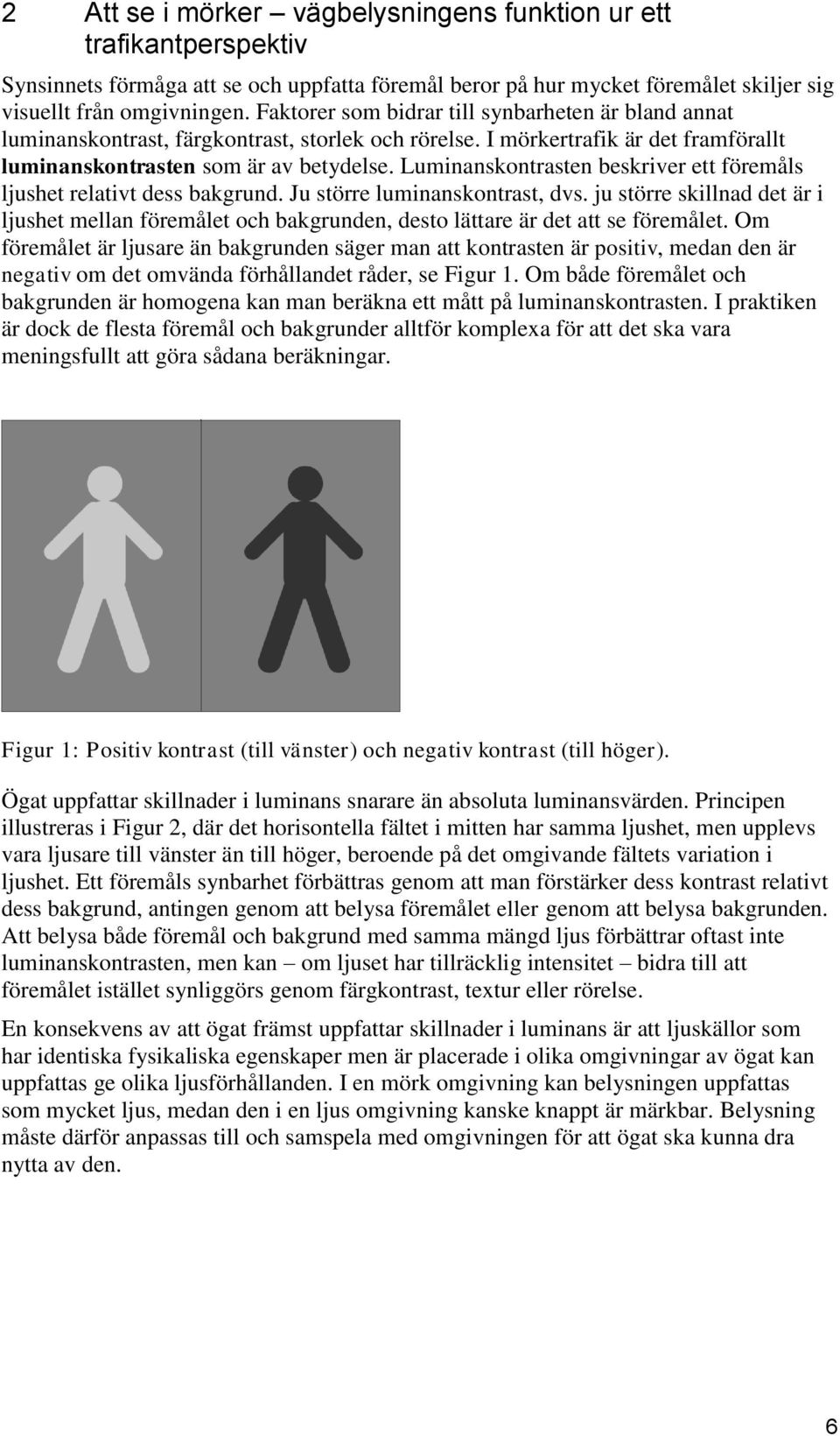 Luminanskontrasten beskriver ett föremåls ljushet relativt dess bakgrund. Ju större luminanskontrast, dvs.