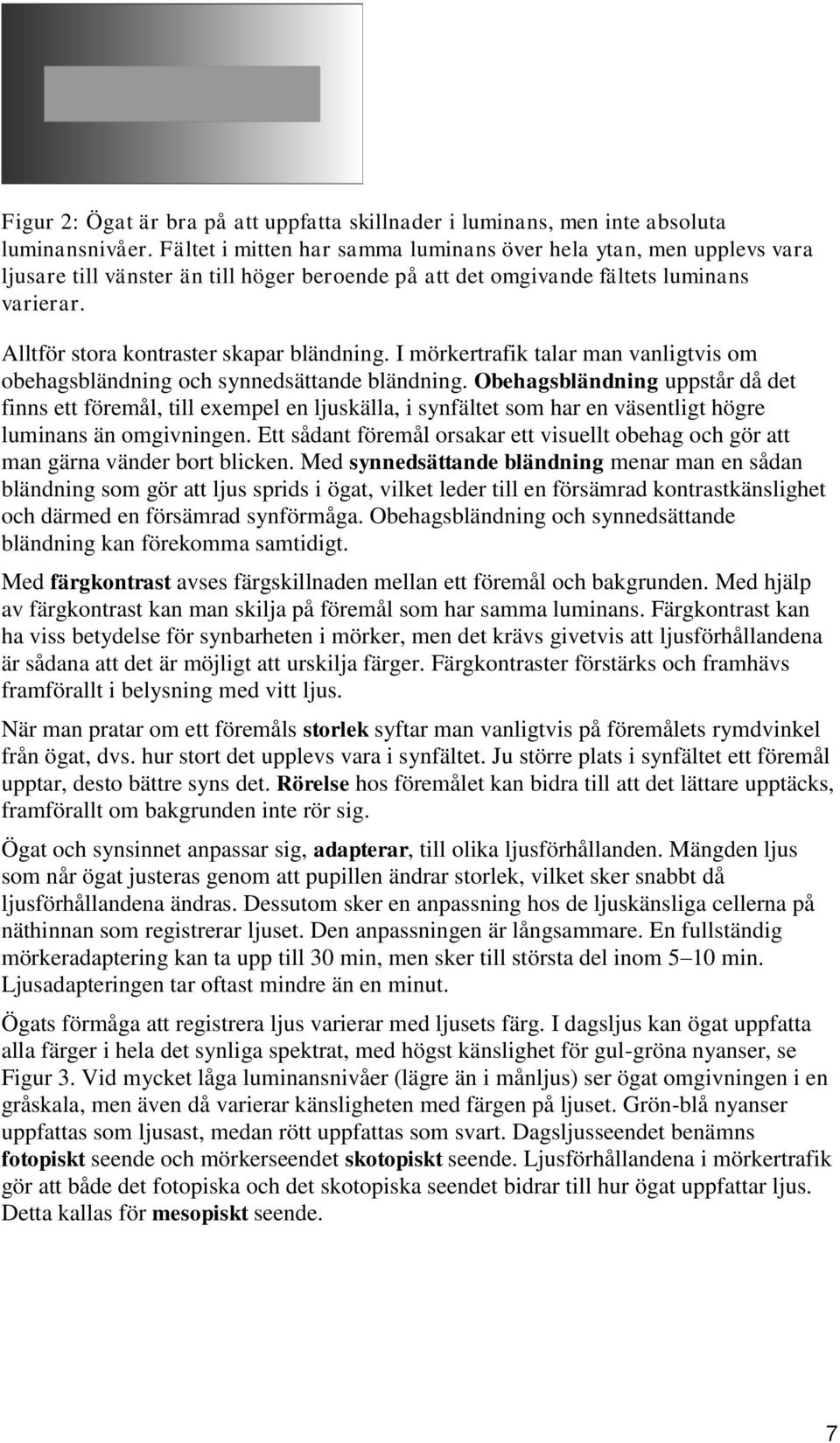 Alltför stora kontraster skapar bländning. I mörkertrafik talar man vanligtvis om obehagsbländning och synnedsättande bländning.