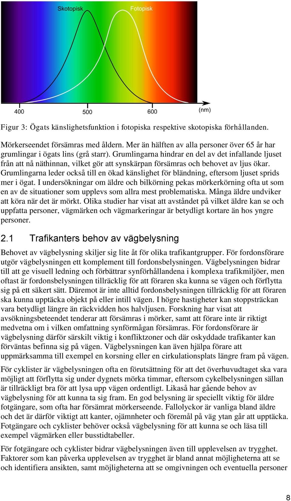 Grumlingarna hindrar en del av det infallande ljuset från att nå näthinnan, vilket gör att synskärpan försämras och behovet av ljus ökar.
