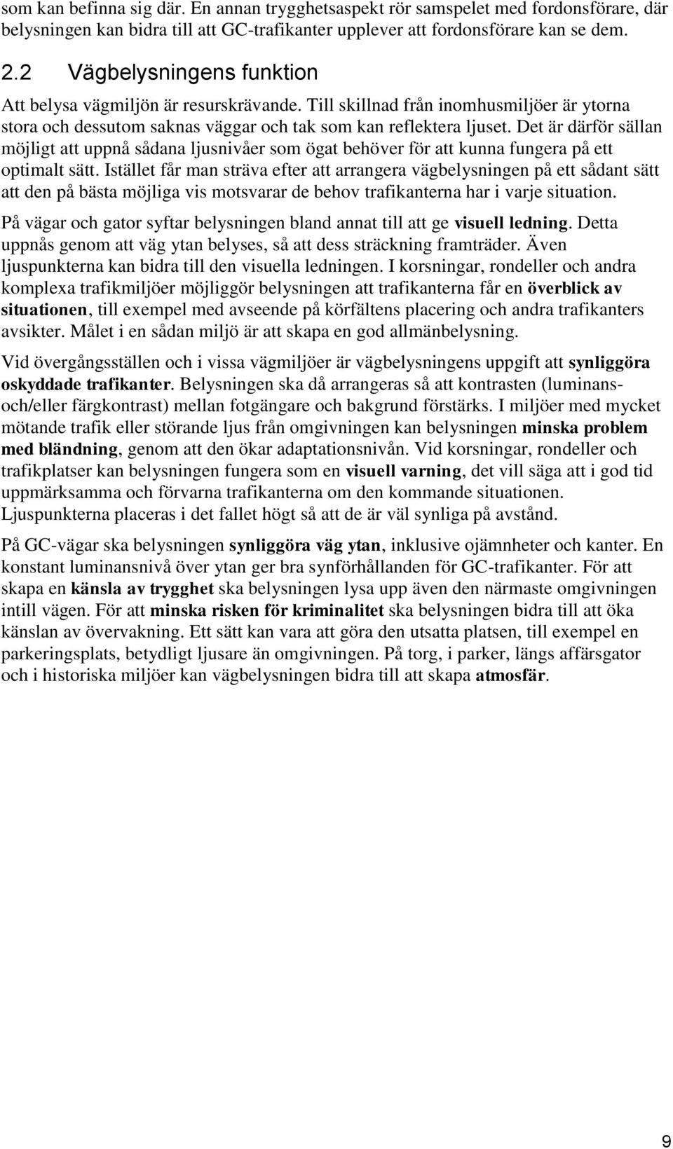 Det är därför sällan möjligt att uppnå sådana ljusnivåer som ögat behöver för att kunna fungera på ett optimalt sätt.
