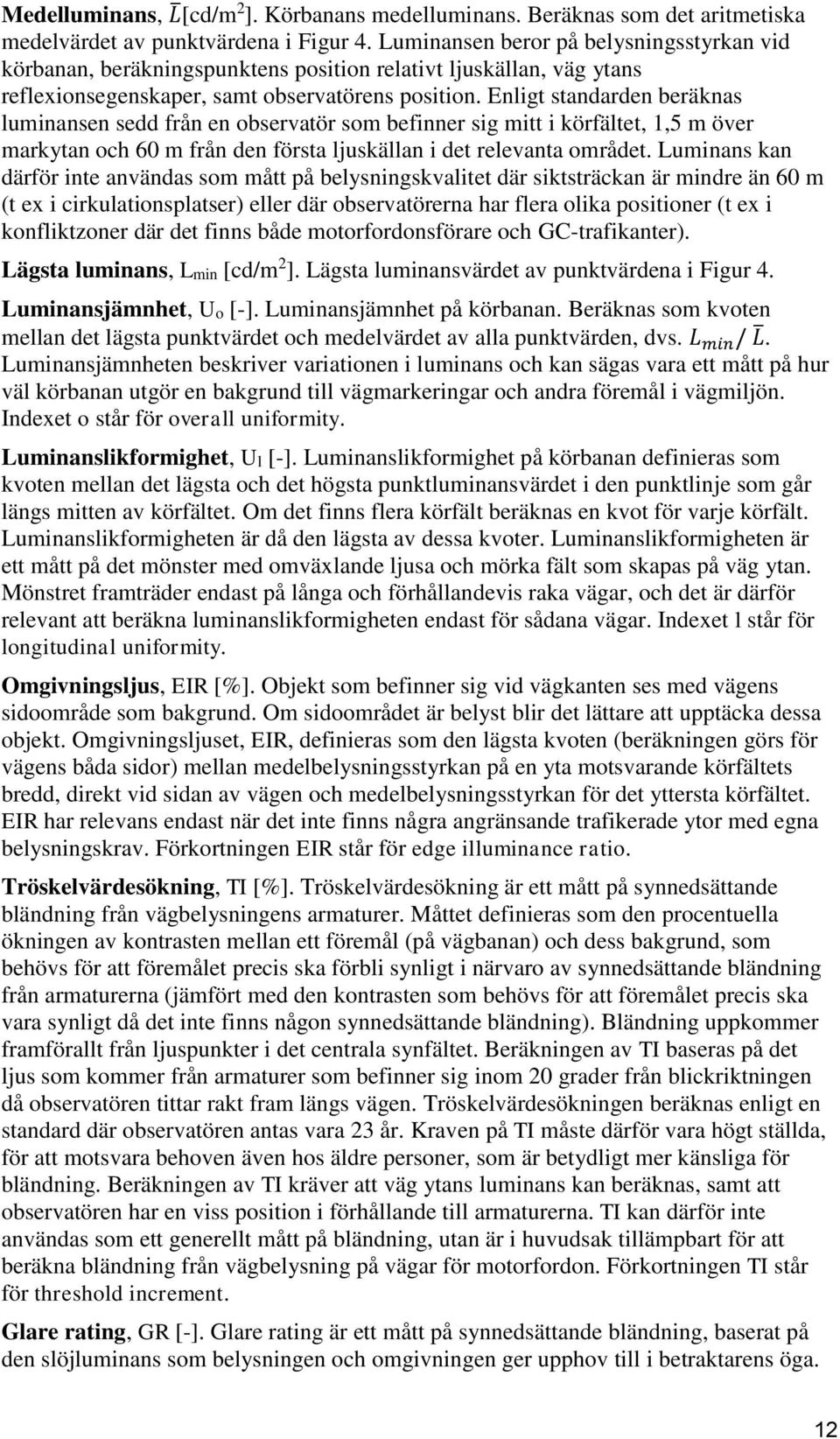 Enligt standarden beräknas luminansen sedd från en observatör som befinner sig mitt i körfältet, 1,5 m över markytan och 60 m från den första ljuskällan i det relevanta området.
