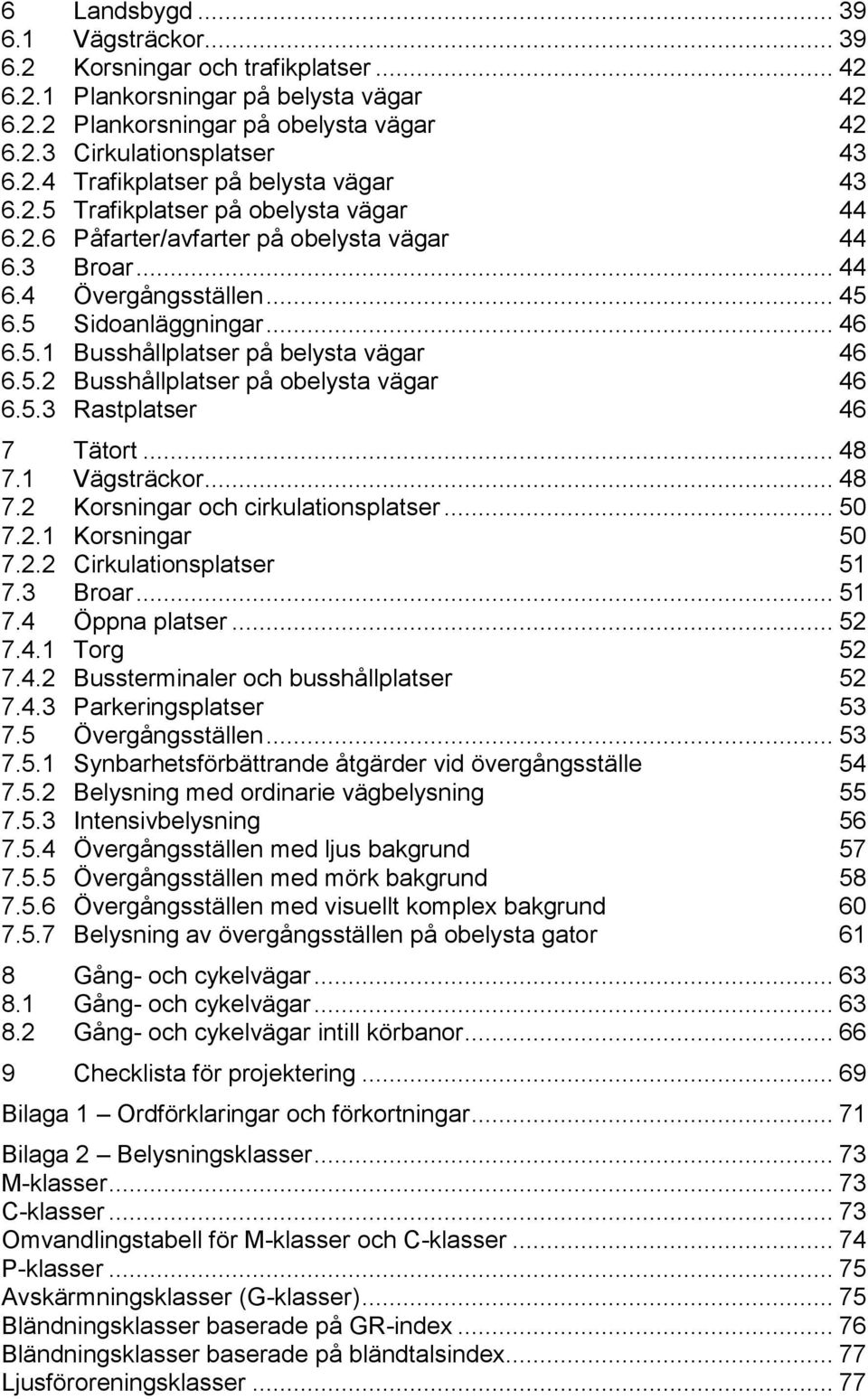 5.3 Rastplatser 46 7 Tätort... 48 7.1 Vägsträckor... 48 7.2 Korsningar och cirkulationsplatser... 50 7.2.1 Korsningar 50 7.2.2 Cirkulationsplatser 51 7.3 Broar... 51 7.4 Öppna platser... 52 7.4.1 Torg 52 7.
