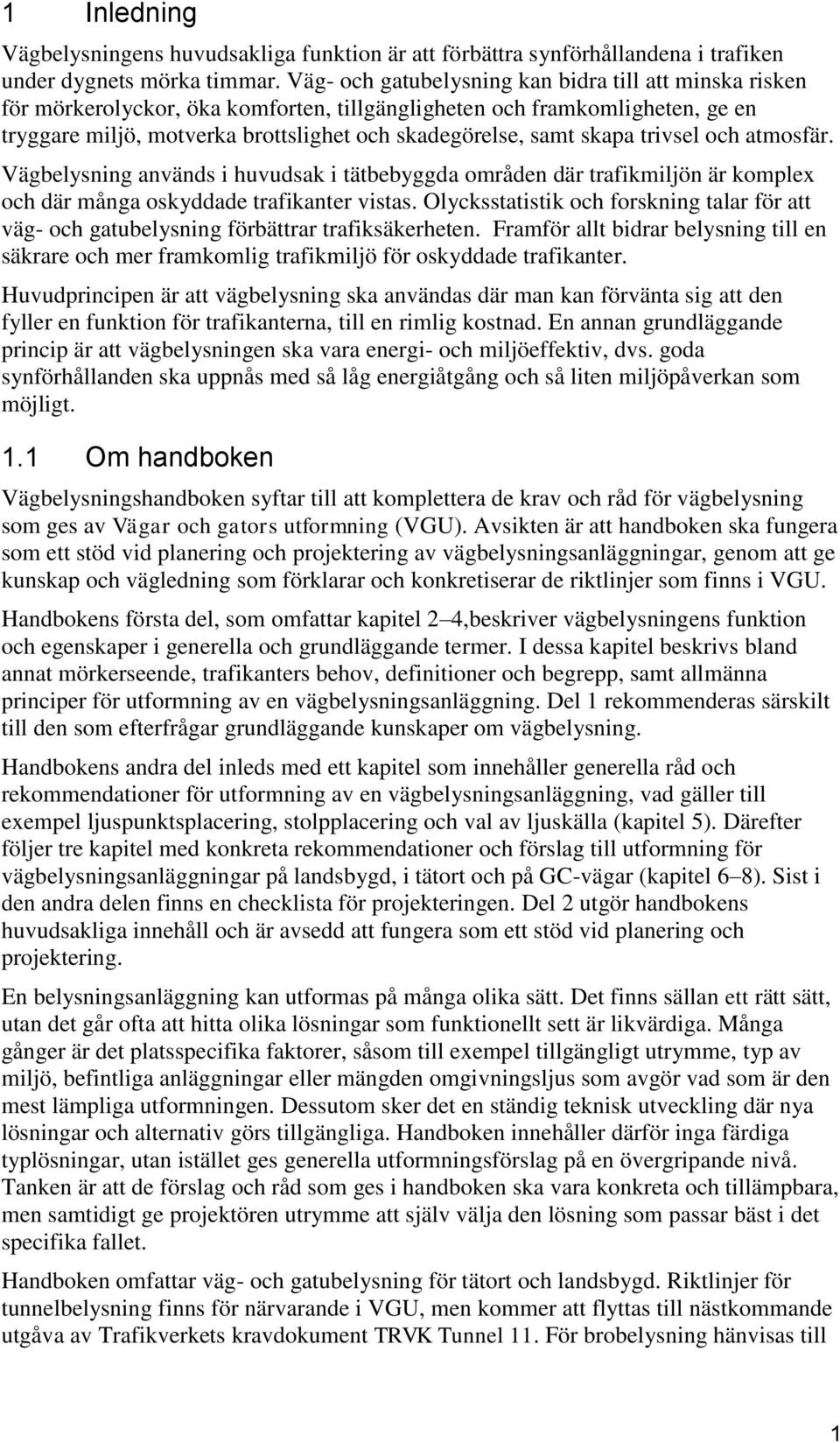 skapa trivsel och atmosfär. Vägbelysning används i huvudsak i tätbebyggda områden där trafikmiljön är komplex och där många oskyddade trafikanter vistas.