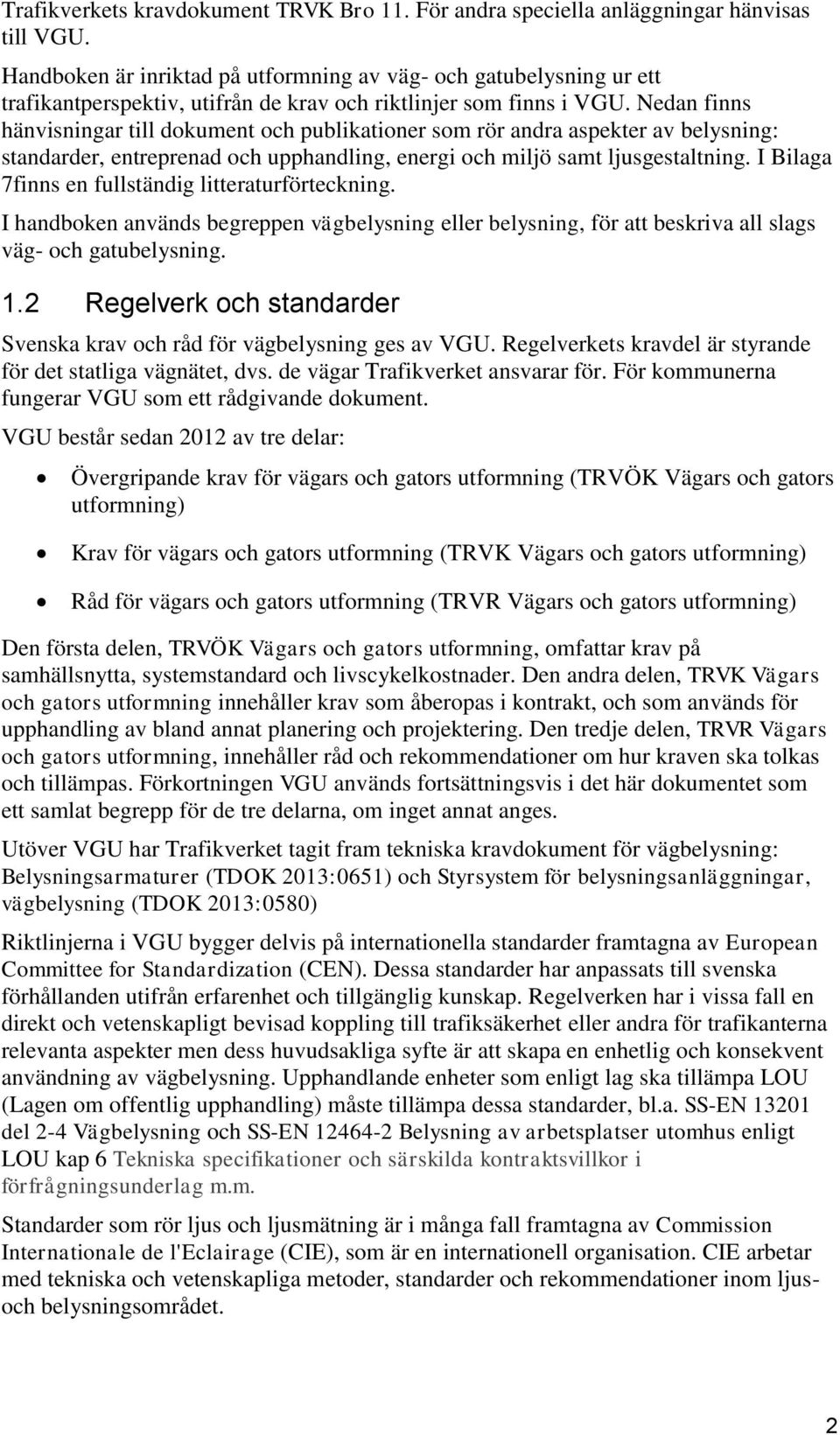 Nedan finns hänvisningar till dokument och publikationer som rör andra aspekter av belysning: standarder, entreprenad och upphandling, energi och miljö samt ljusgestaltning.
