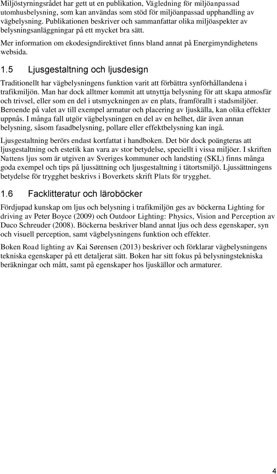 1.5 Ljusgestaltning och ljusdesign Traditionellt har vägbelysningens funktion varit att förbättra synförhållandena i trafikmiljön.