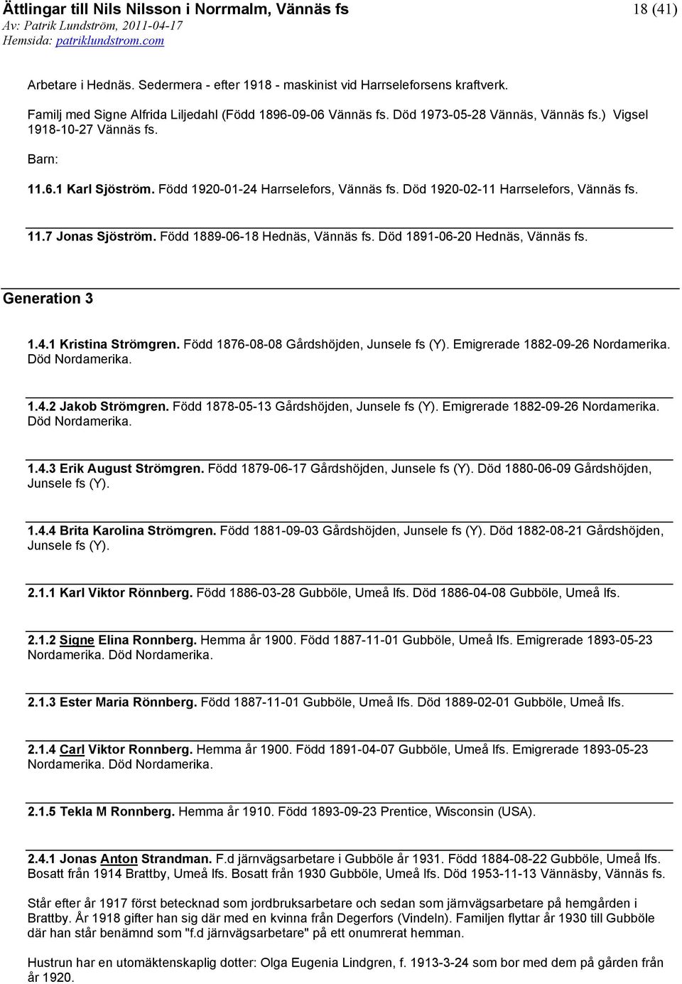 Död 1891-06-20 Hednäs, Vännäs fs. Generation 3 1.4.1 Kristina Strömgren. Född 1876-08-08 Gårdshöjden, Junsele fs (Y). Emigrerade 1882-09-26 Nordamerika. Död Nordamerika. 1.4.2 Jakob Strömgren.