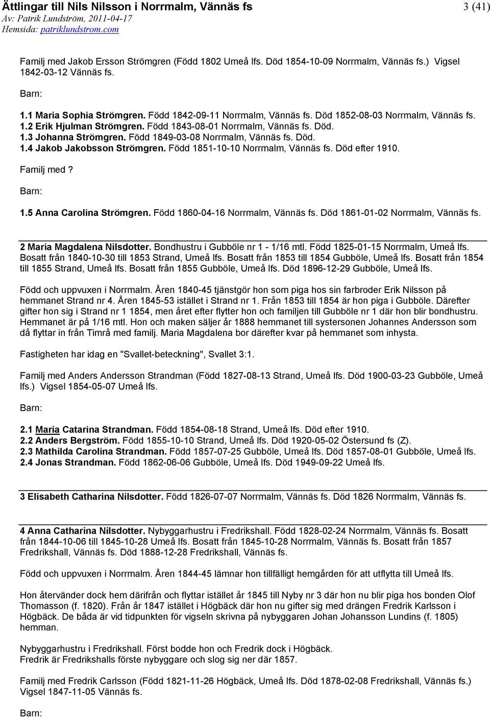 Född 1851-10-10 Norrmalm, Vännäs fs. Död efter 1910. Familj med? 1.5 Anna Carolina Strömgren. Född 1860-04-16 Norrmalm, Vännäs fs. Död 1861-01-02 Norrmalm, Vännäs fs. 2 Maria Magdalena Nilsdotter.