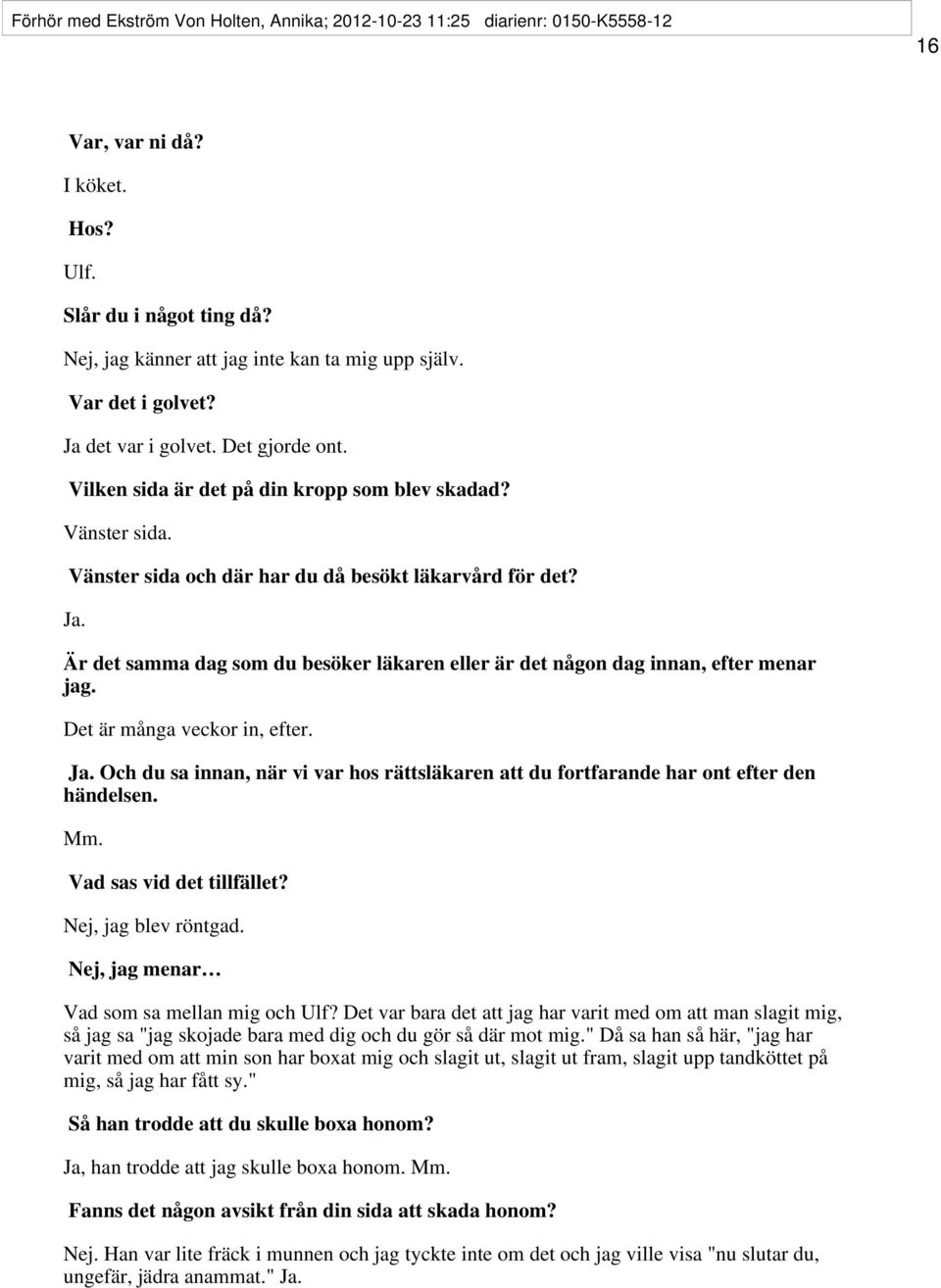 Det är många veckor in, efter. Ja. Och du sa innan, när vi var hos rättsläkaren att du fortfarande har ont efter den händelsen. Mm. Vad sas vid det tillfället? Nej, jag blev röntgad.